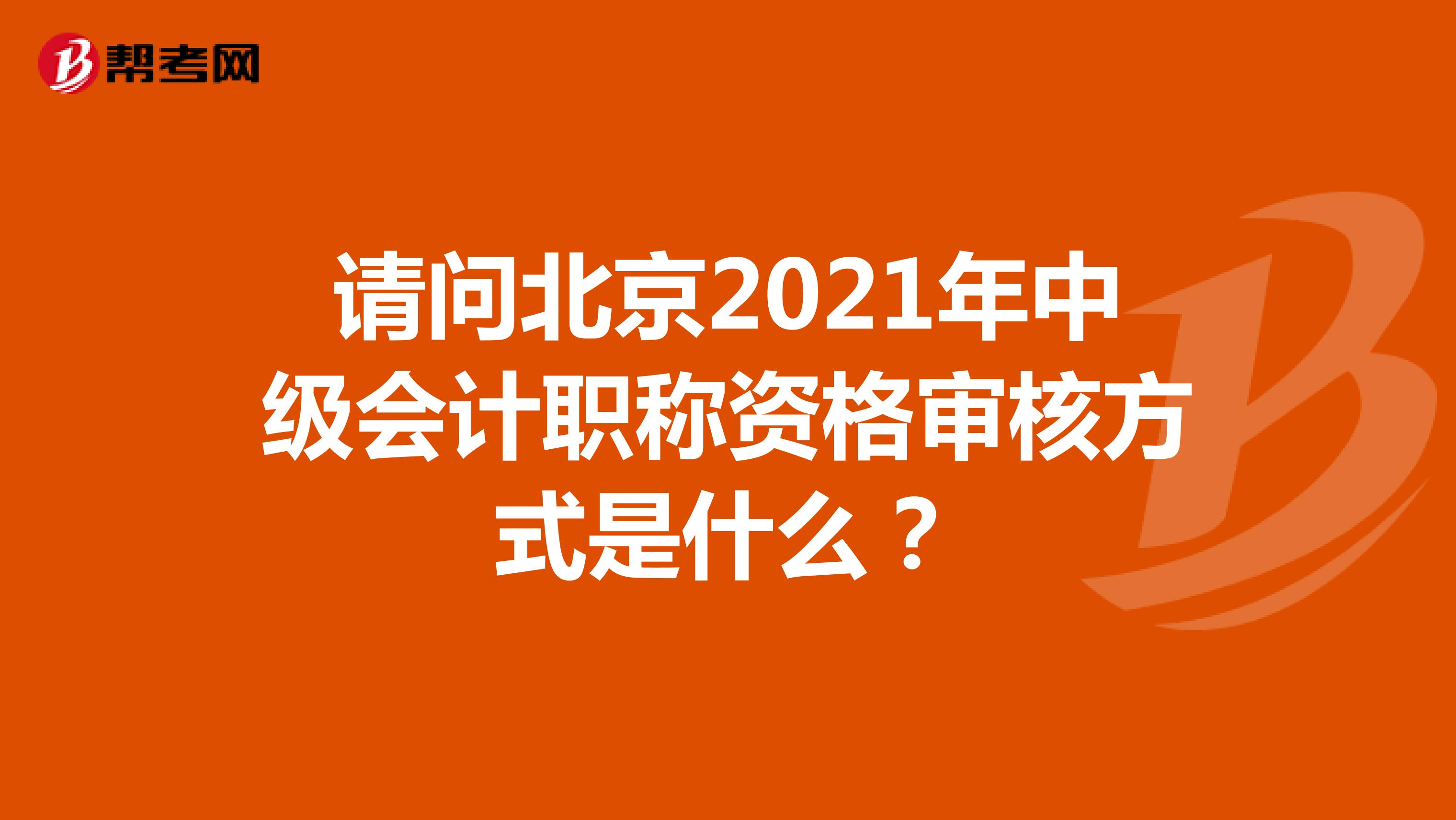 请问北京2021年中级会计职称资格审核方式是什么？