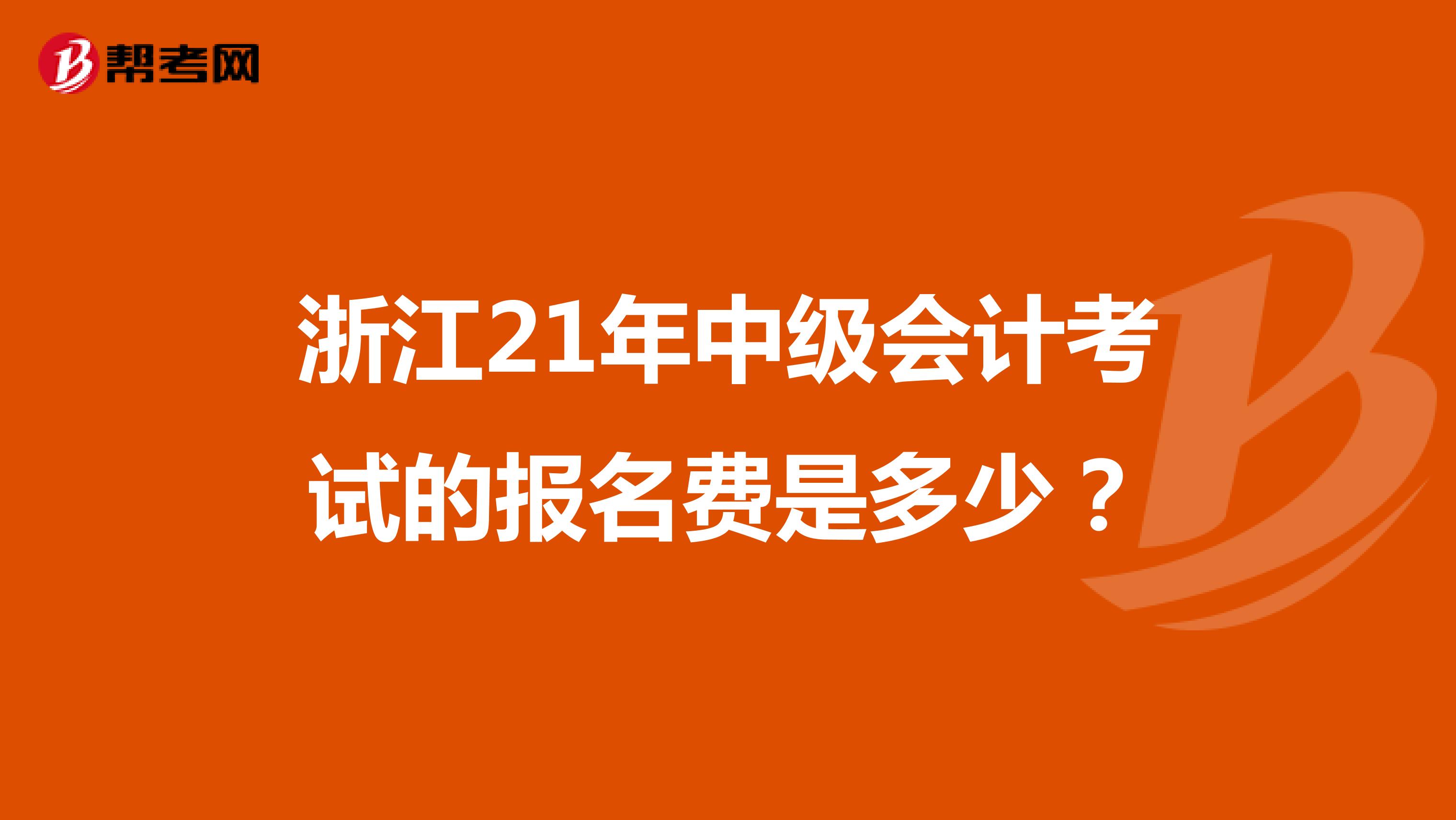 浙江21年中级会计考试的报名费是多少？