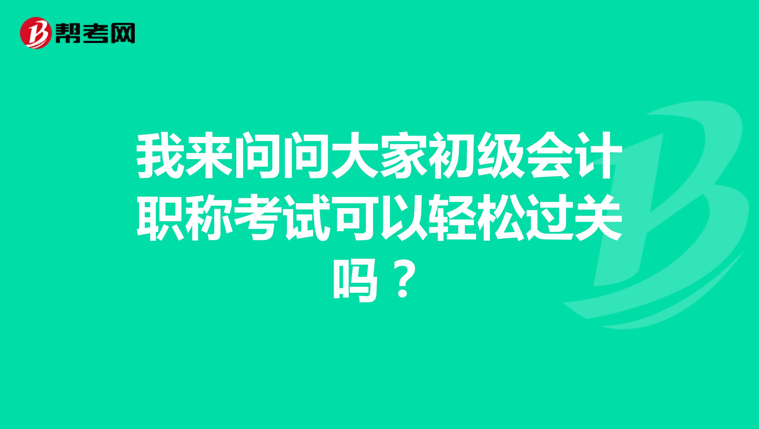 我来问问大家初级会计职称考试可以轻松过关吗？
