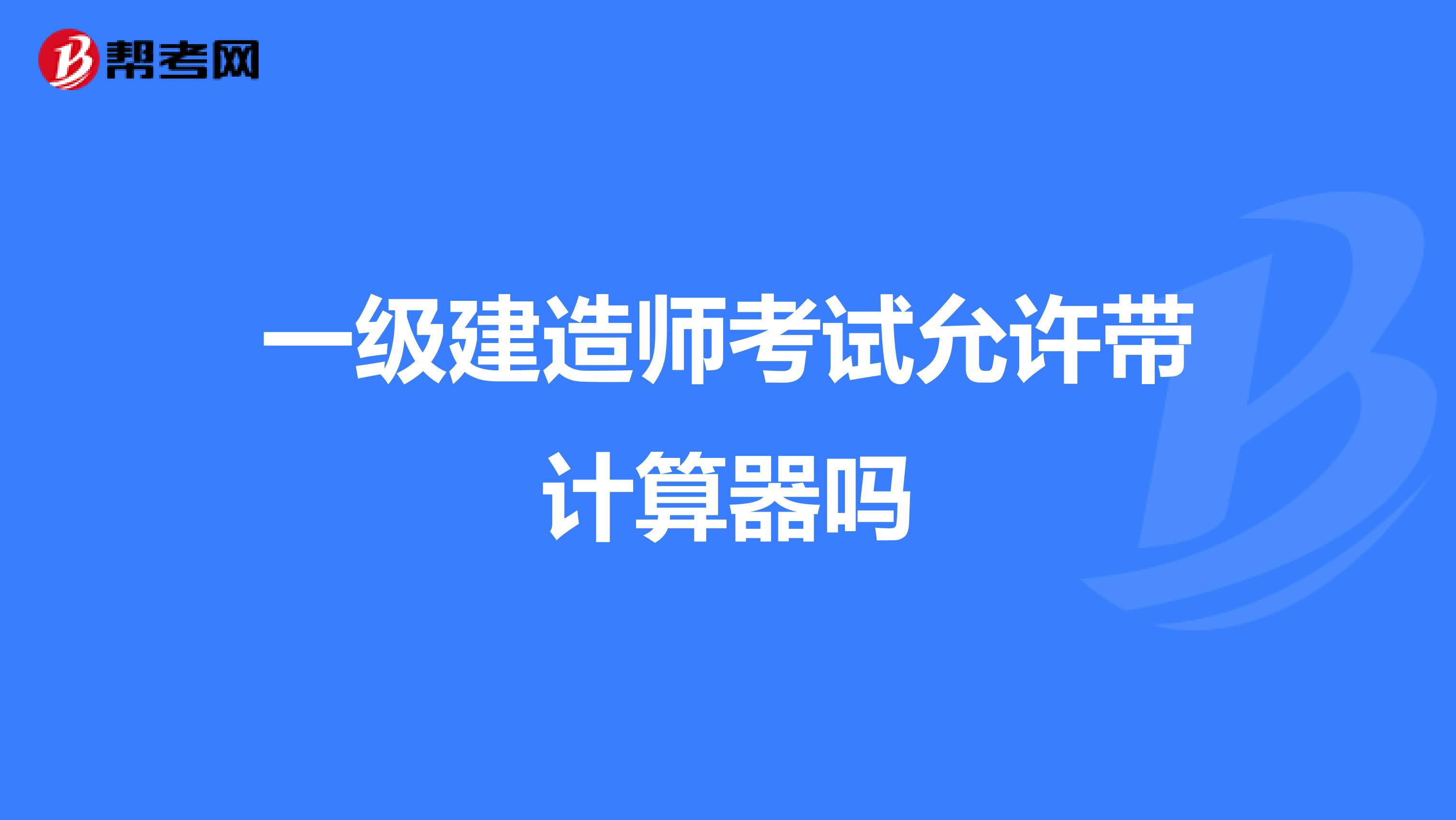 一级建造师考试允许带计算器吗