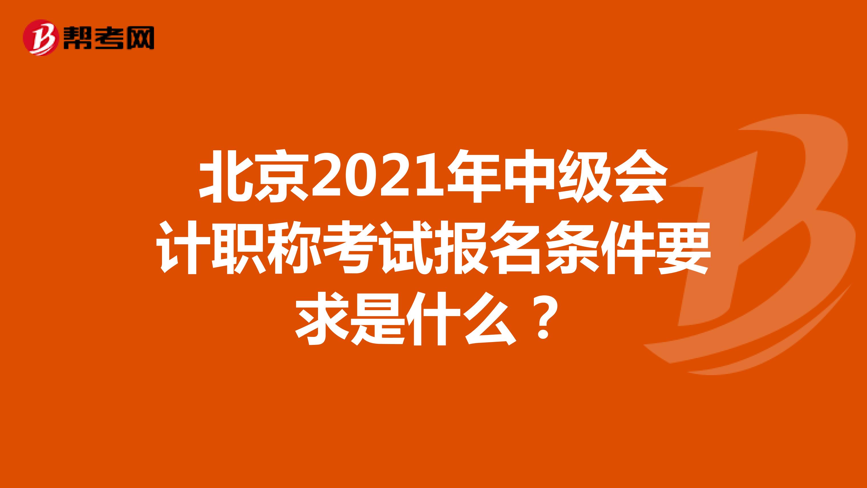 北京2021年中级会计职称考试报名条件要求是什么?