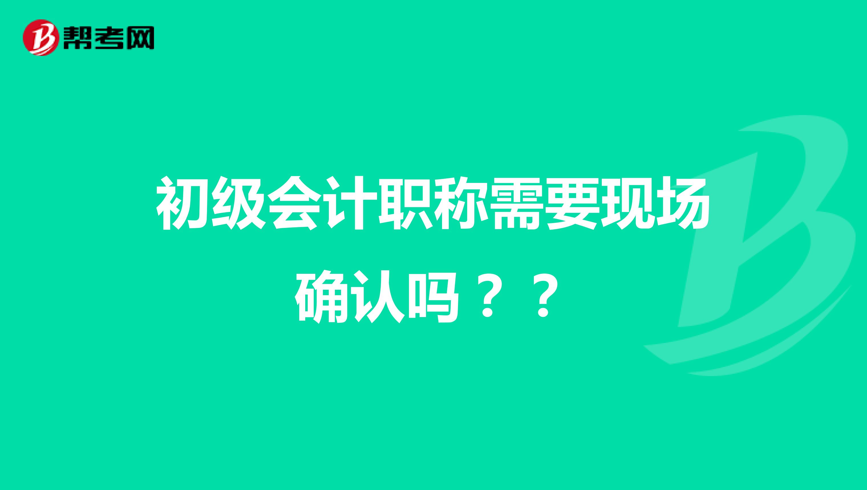 初級(jí)會(huì)計(jì)職稱(chēng)需要現(xiàn)場(chǎng)確認(rèn)嗎？？