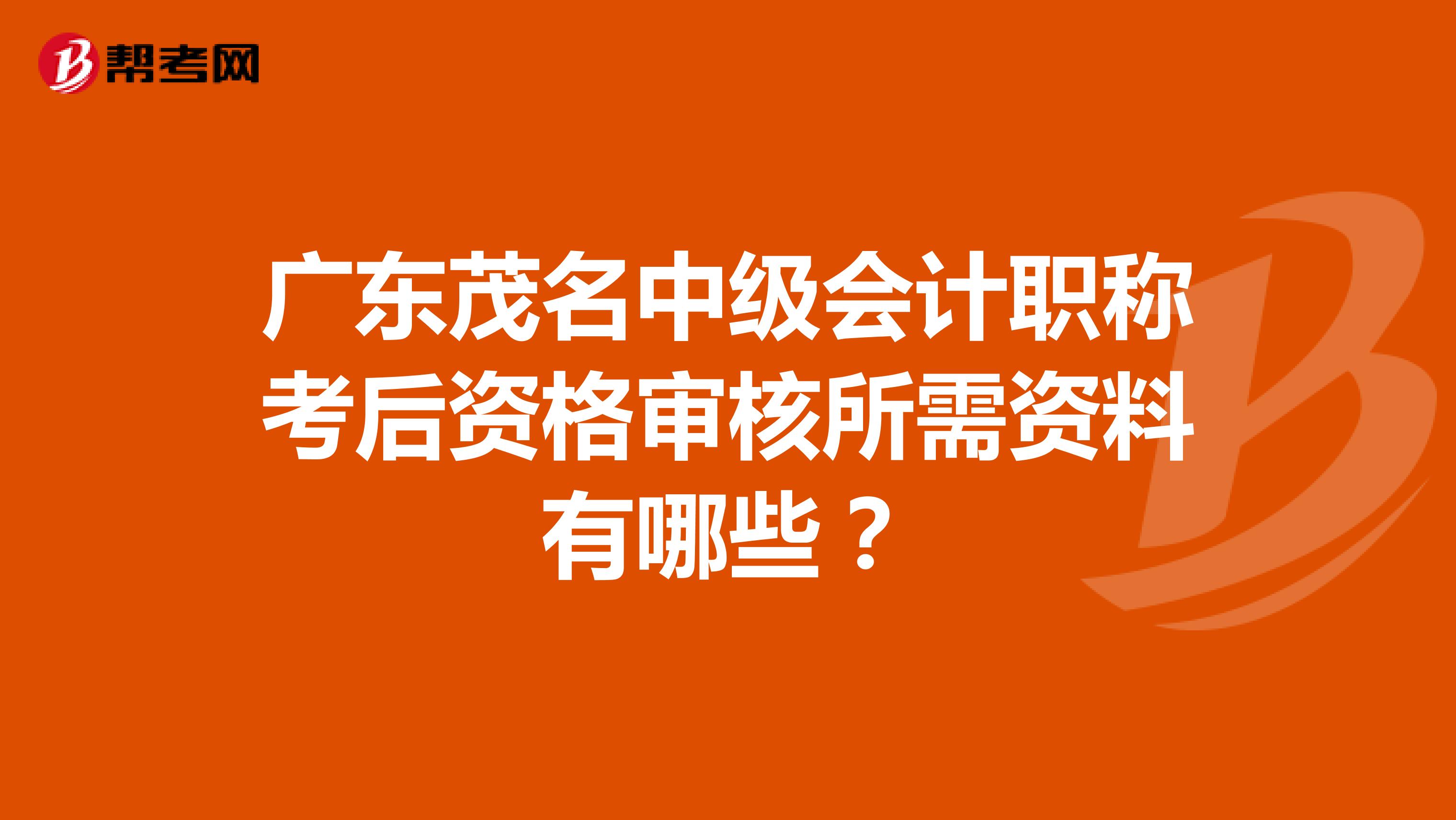 广东茂名中级会计职称考后资格审核所需资料有哪些？