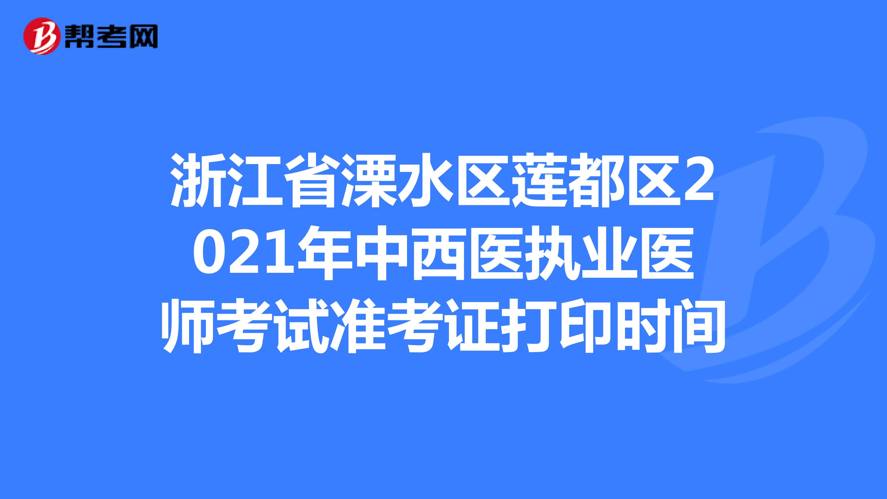 浙江省溧水区莲都区2021年中西医执业医师考试准考证打印时间