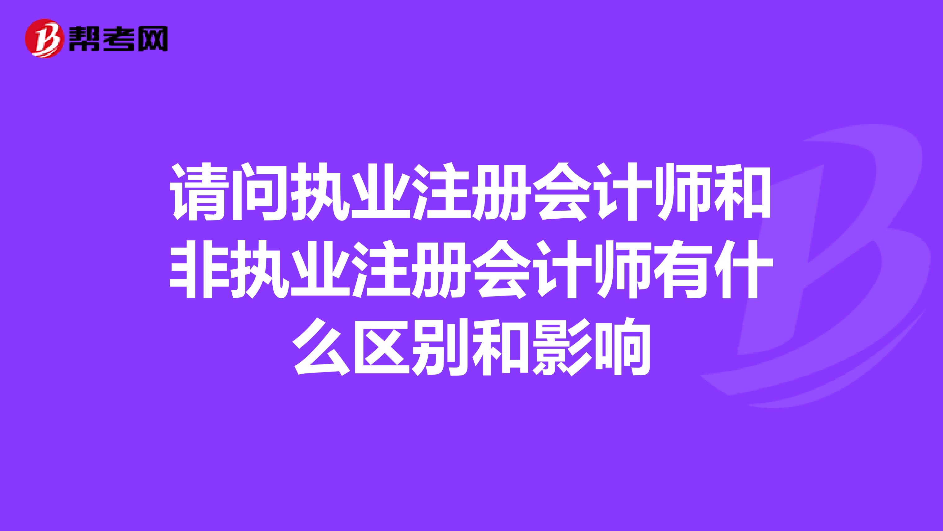 請問執(zhí)業(yè)注冊會計師和非執(zhí)業(yè)注冊會計師有什么區(qū)別和影響