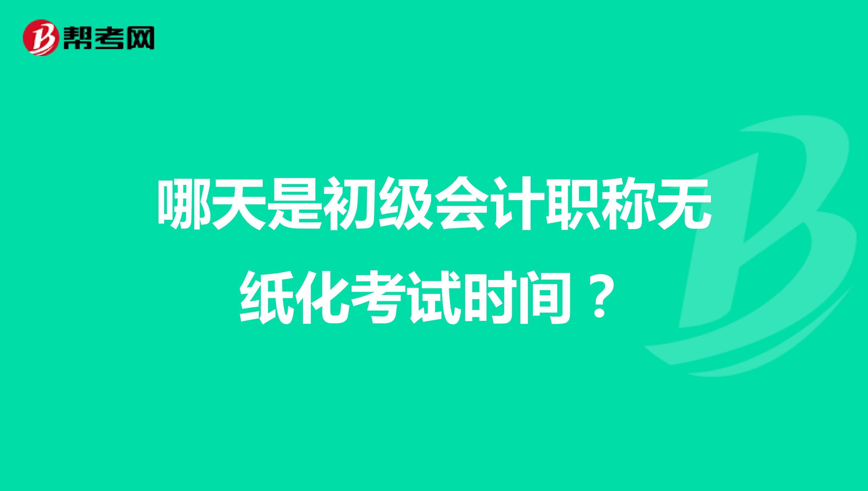 哪天是初级会计职称无纸化考试时间?