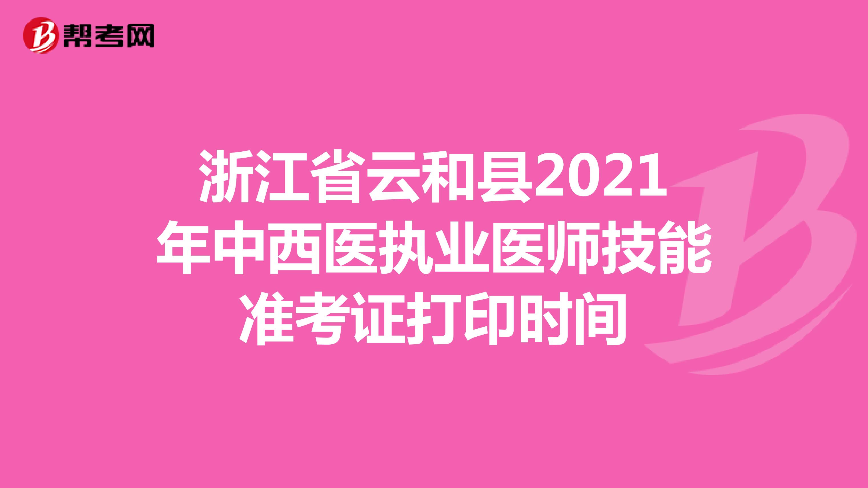 浙江省云和县2021年中西医执业医师技能考试准考证打印时间