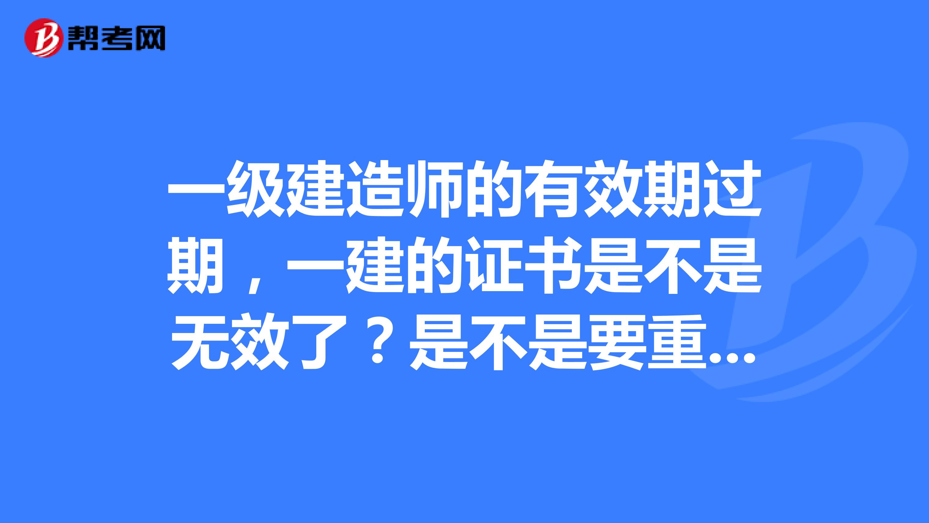 一级建造师的有效期过期,一建的证书是不是无效了?是不是要重新考试?