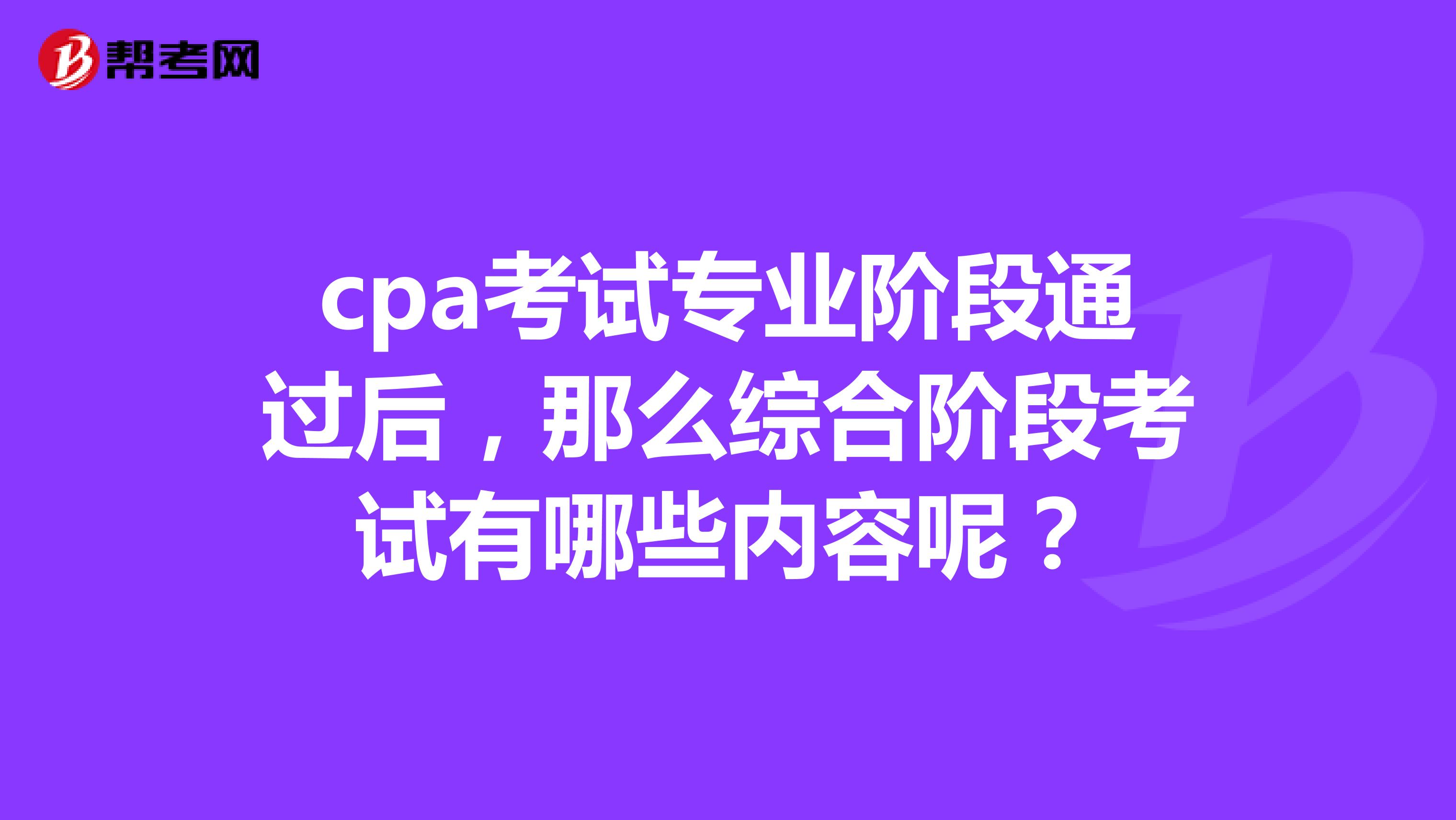 cpa考試專業(yè)階段通過(guò)后，那么綜合階段考試有哪些內(nèi)容呢？