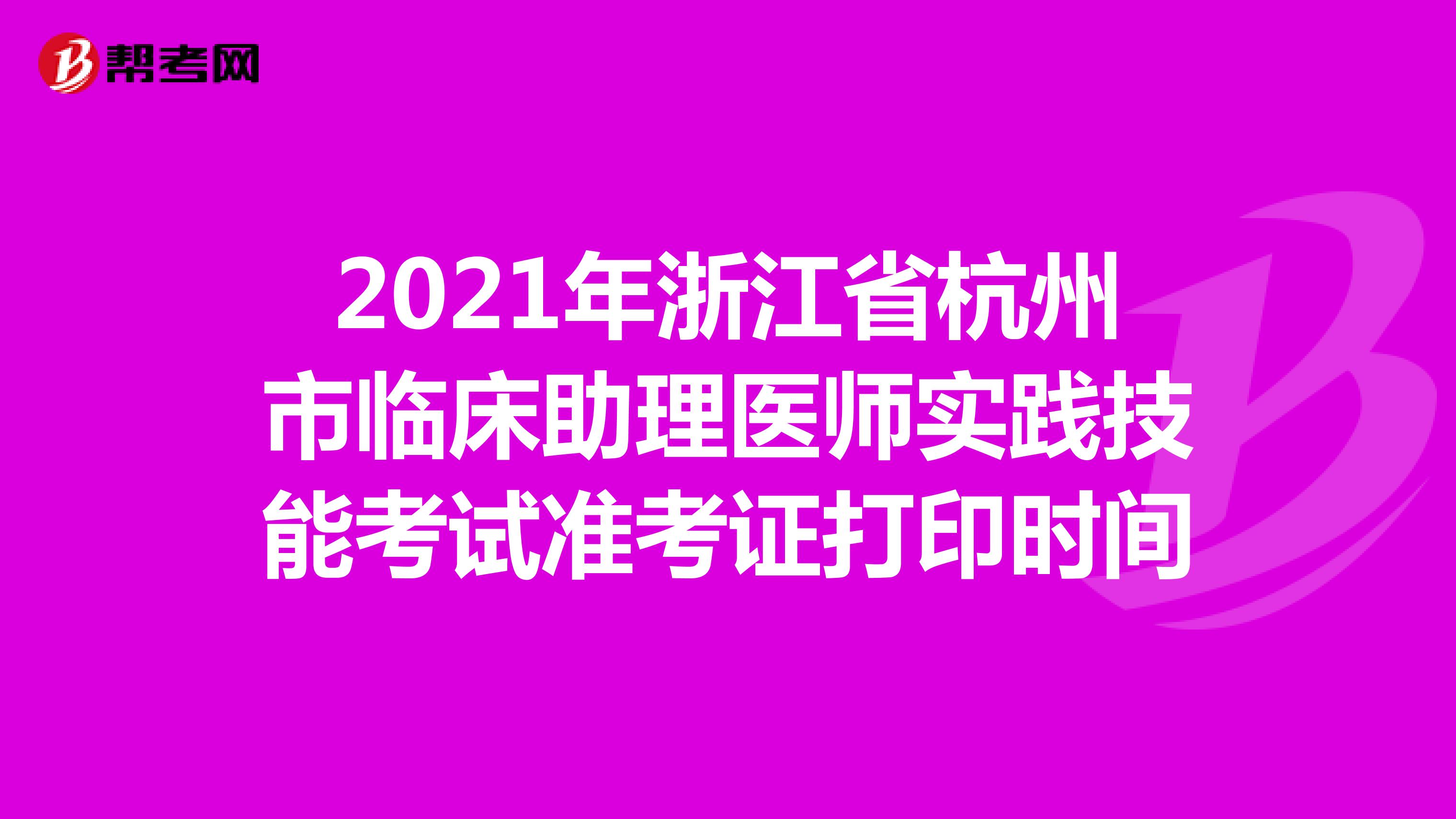 2021年浙江省杭州市临床助理医师实践技能考试准考证打印时间