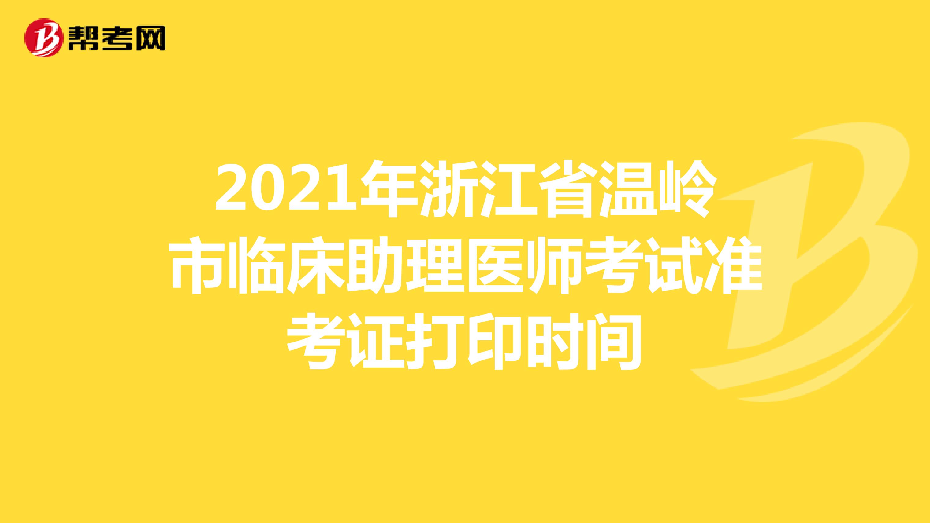 2021年浙江省温岭市临床助理医师考试准考证打印时间