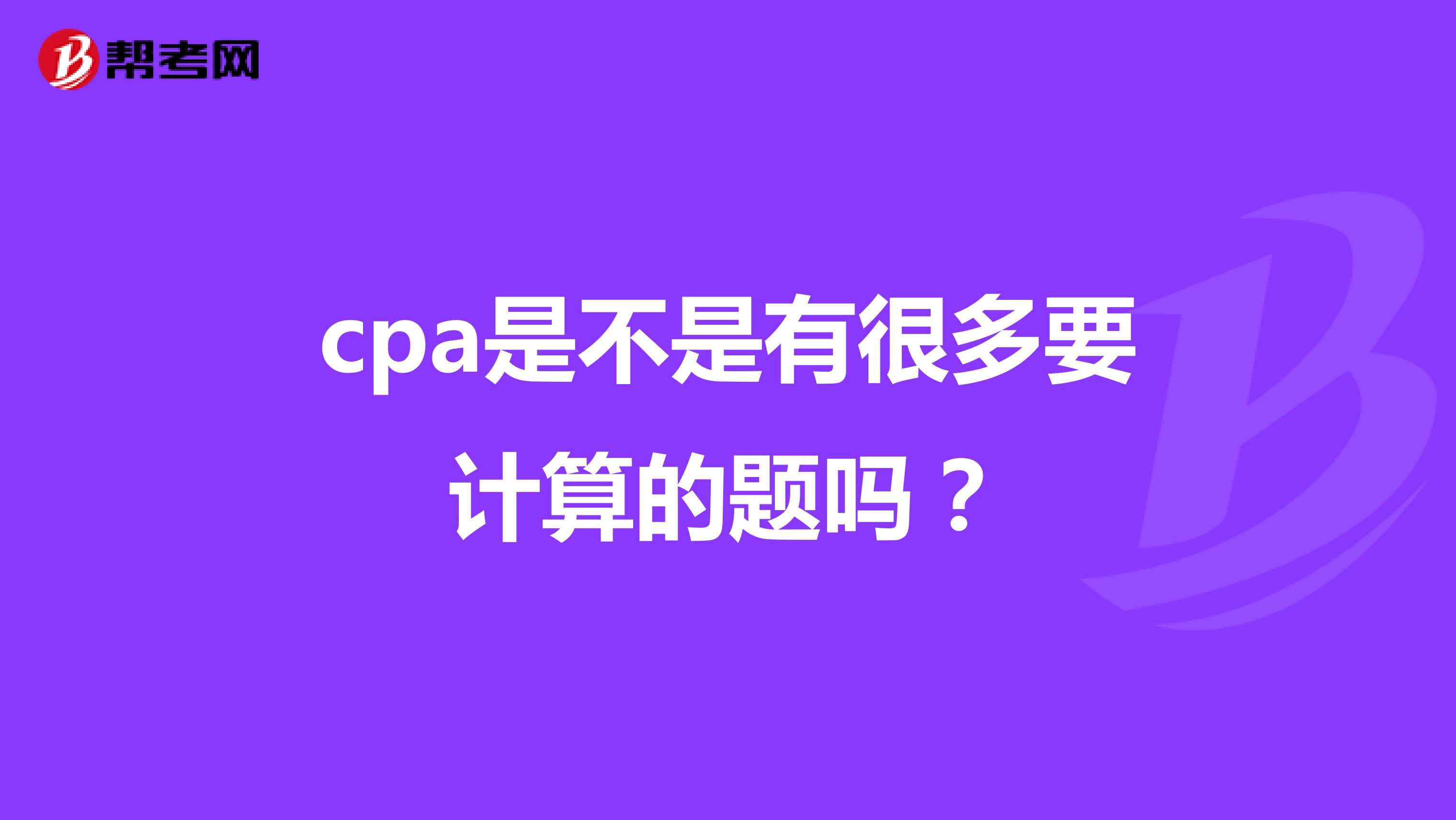 cpa是不是有很多要计算的题吗？
