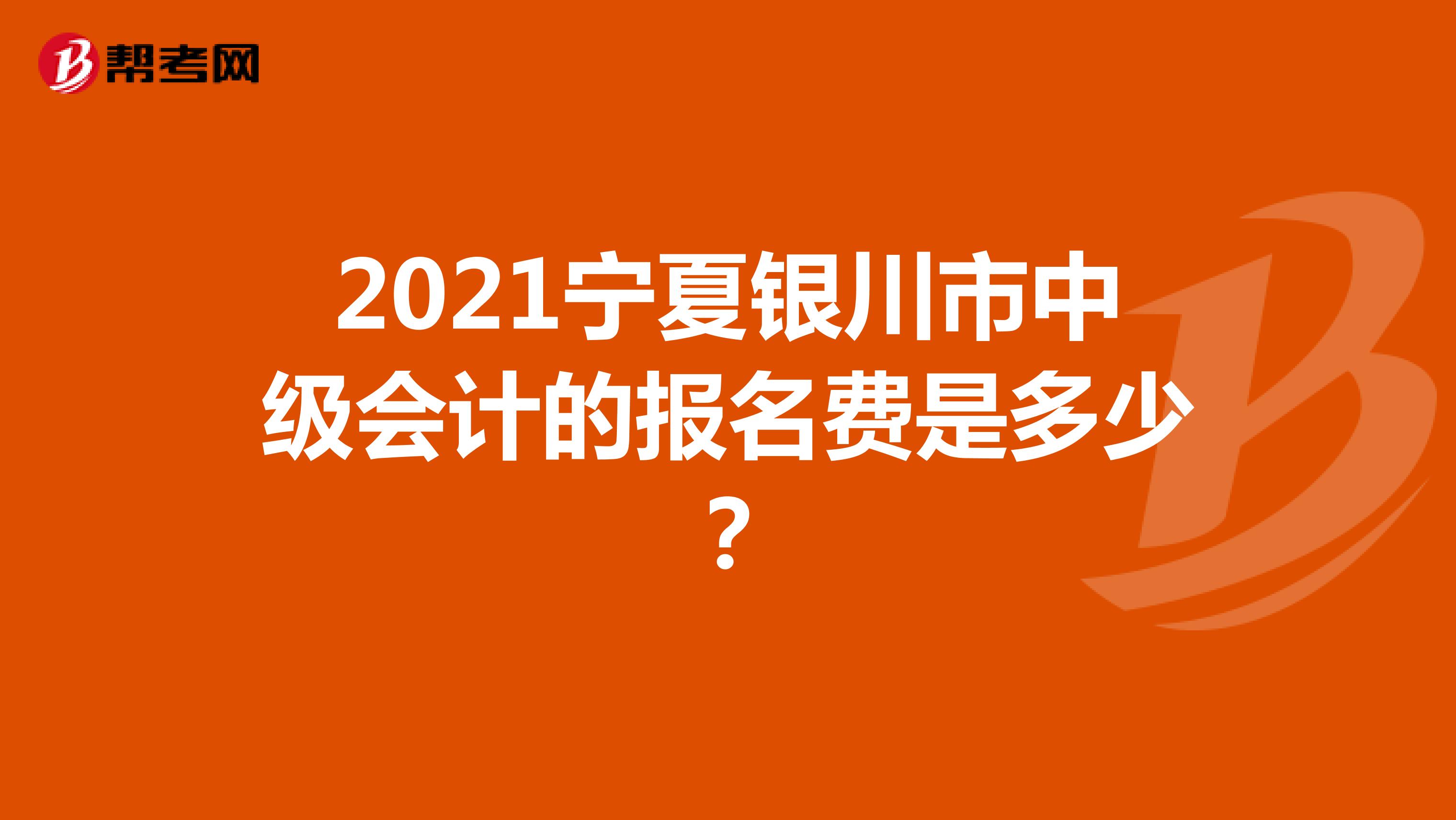 2021宁夏银川市中级会计的报名费是多少？