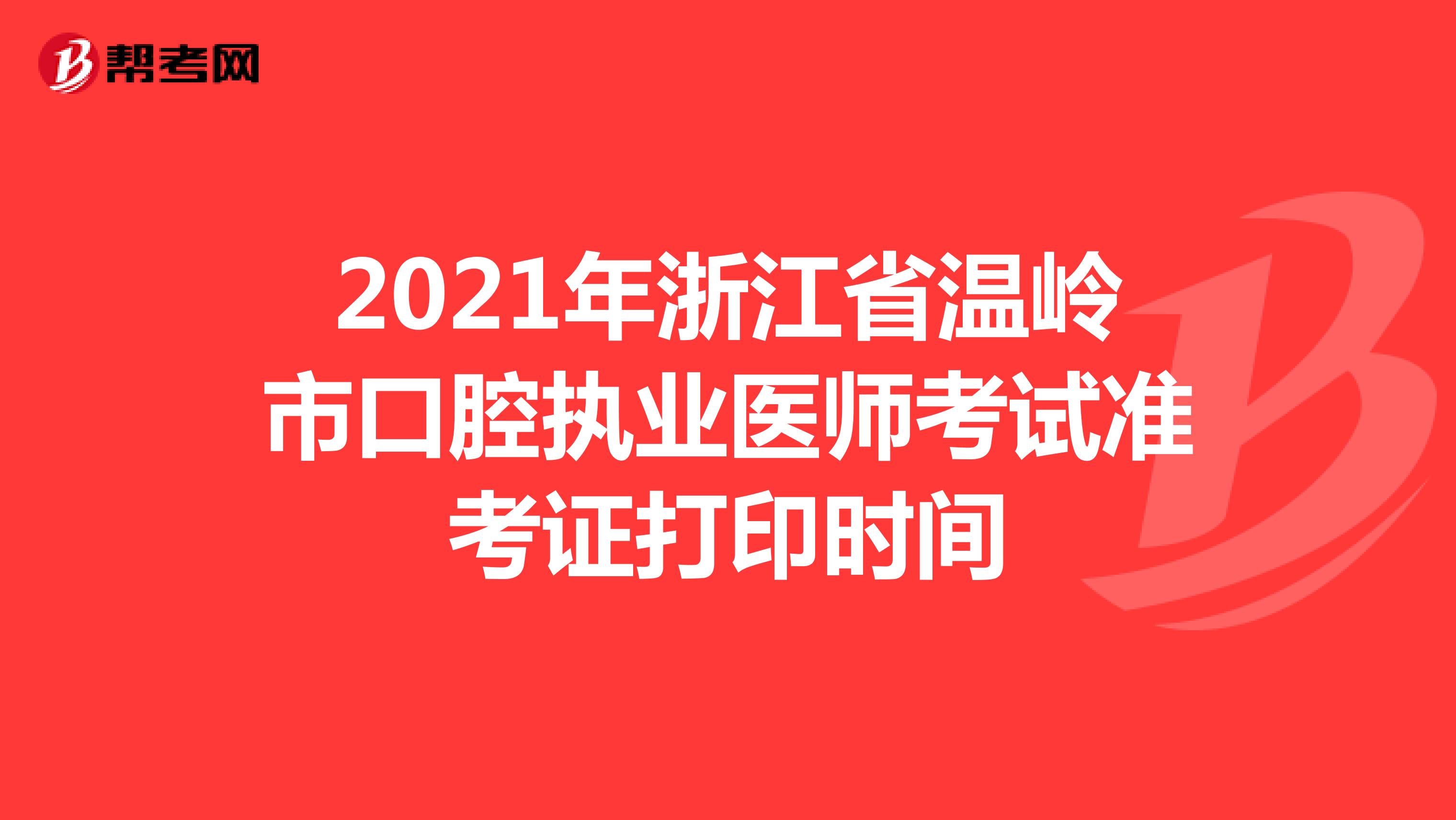 2021年浙江省温岭市口腔执业医师考试准考证打印时间