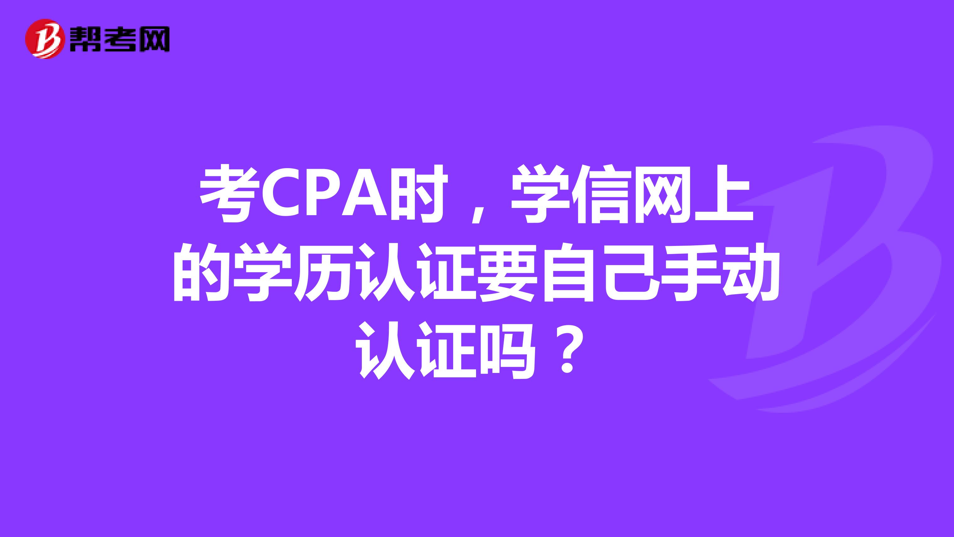 考CPA时，学信网上的学历认证要自己手动认证吗？