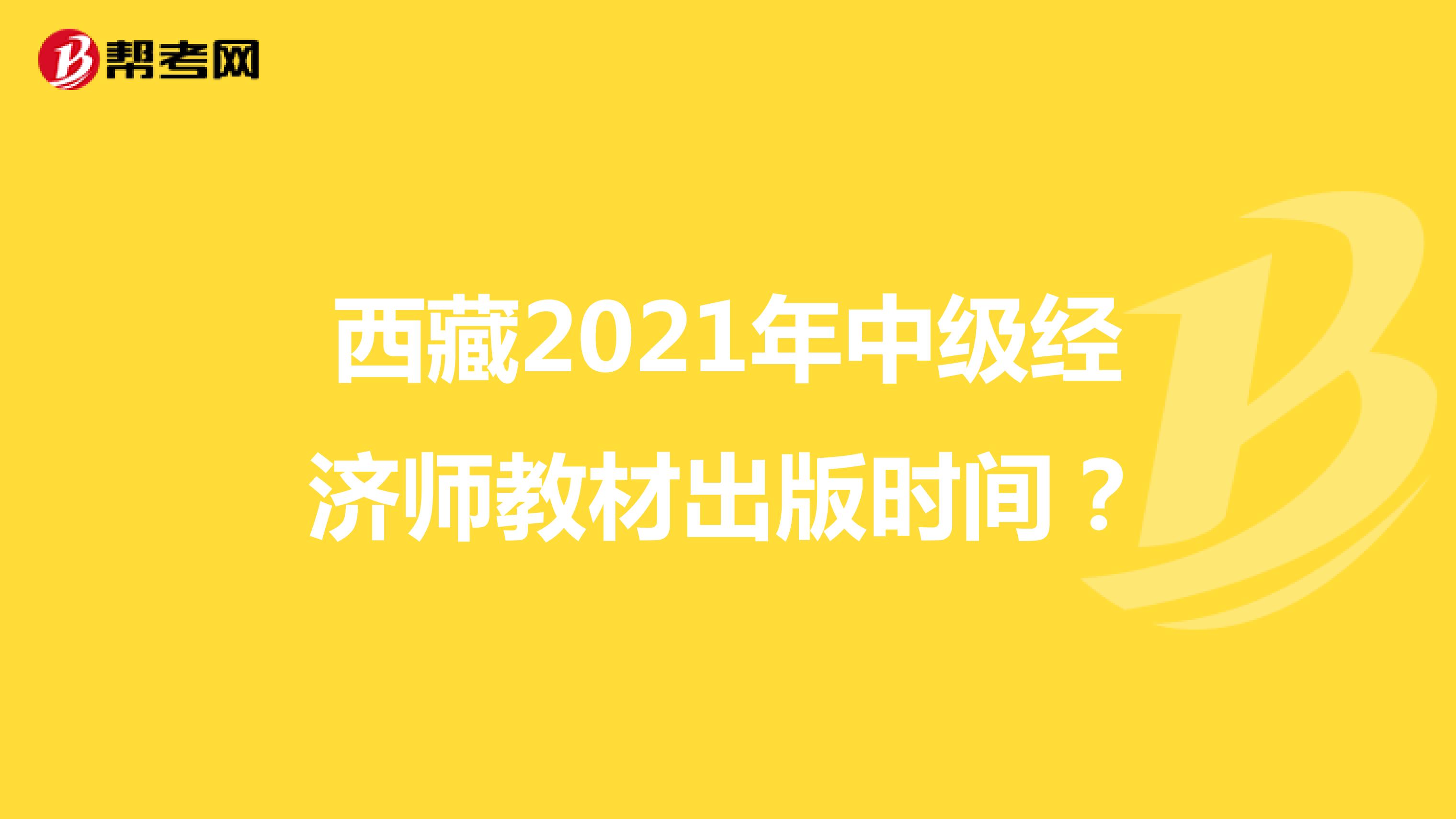 西藏2021年中级经济师教材出版时间？
