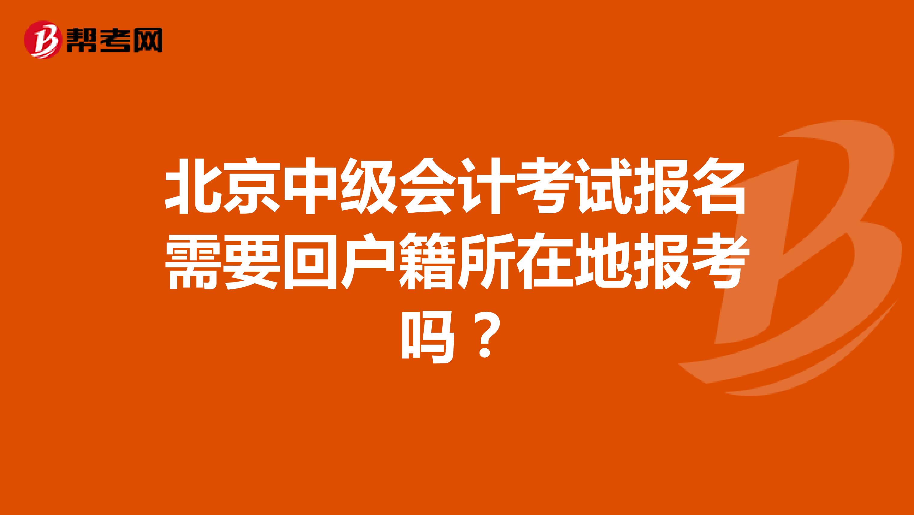 北京中级会计考试报名需要回户籍所在地报考吗？