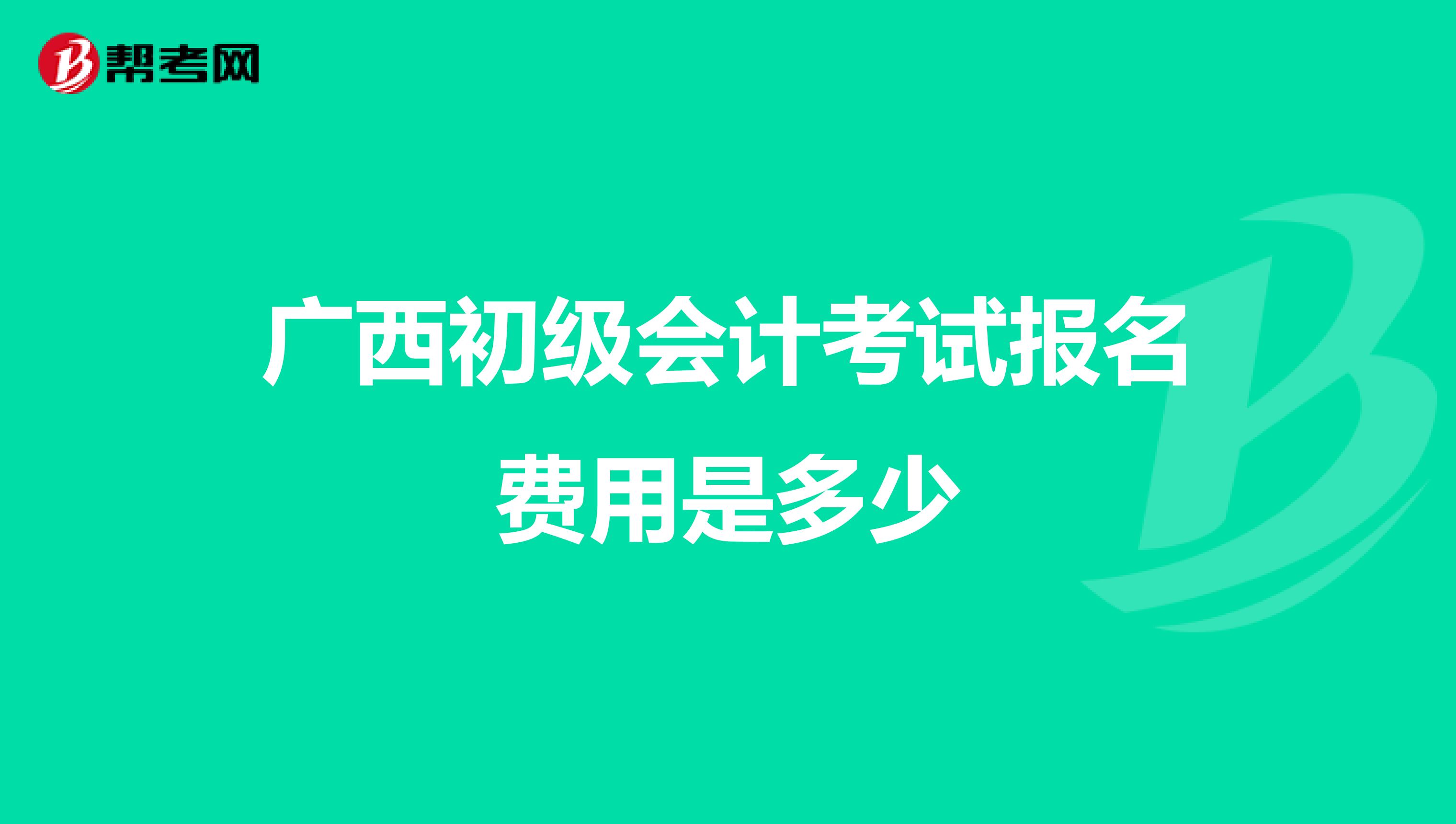 广西初级会计考试报名费用是多少
