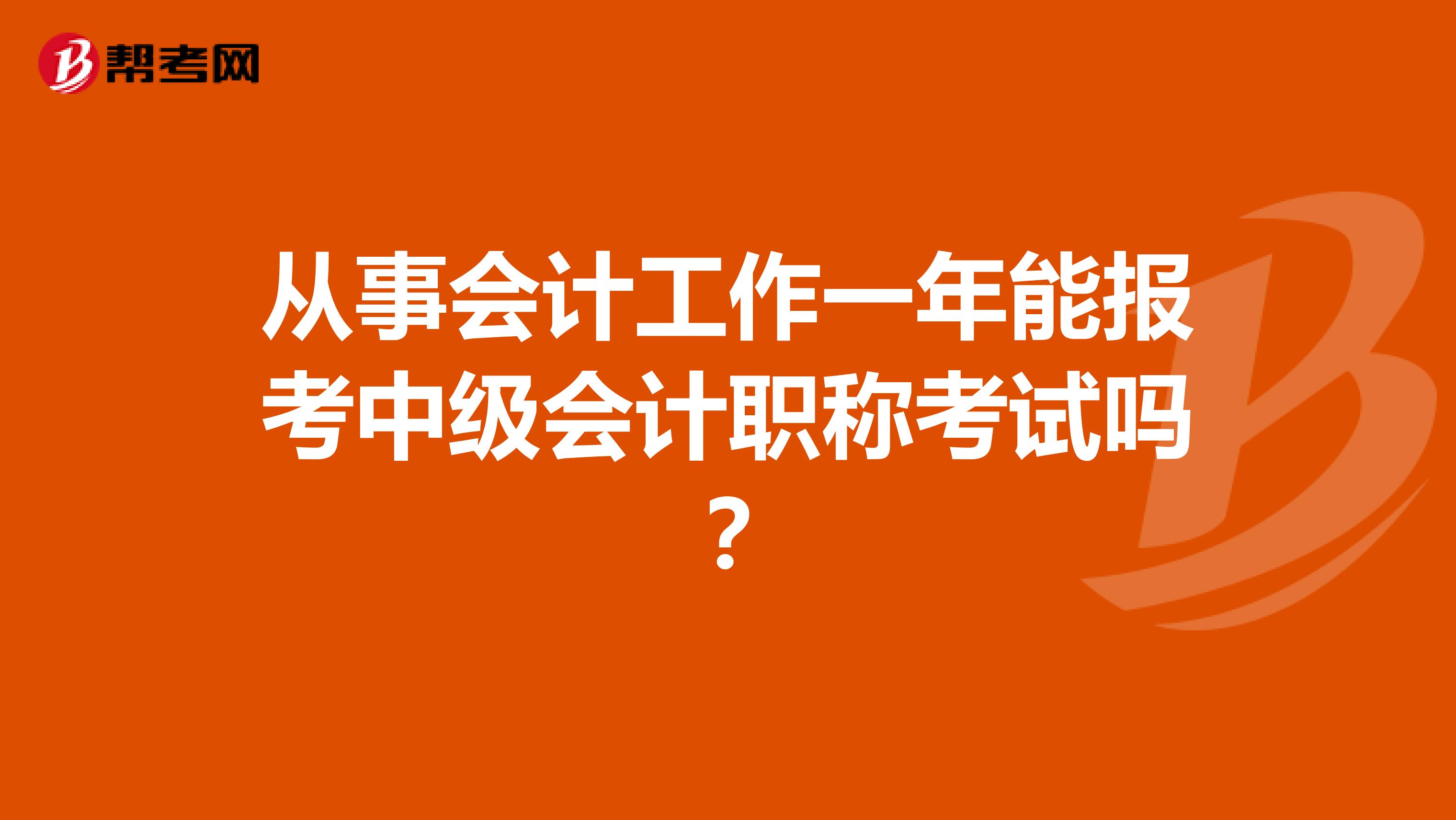 从事会计工作一年能报考中级会计职称考试吗？