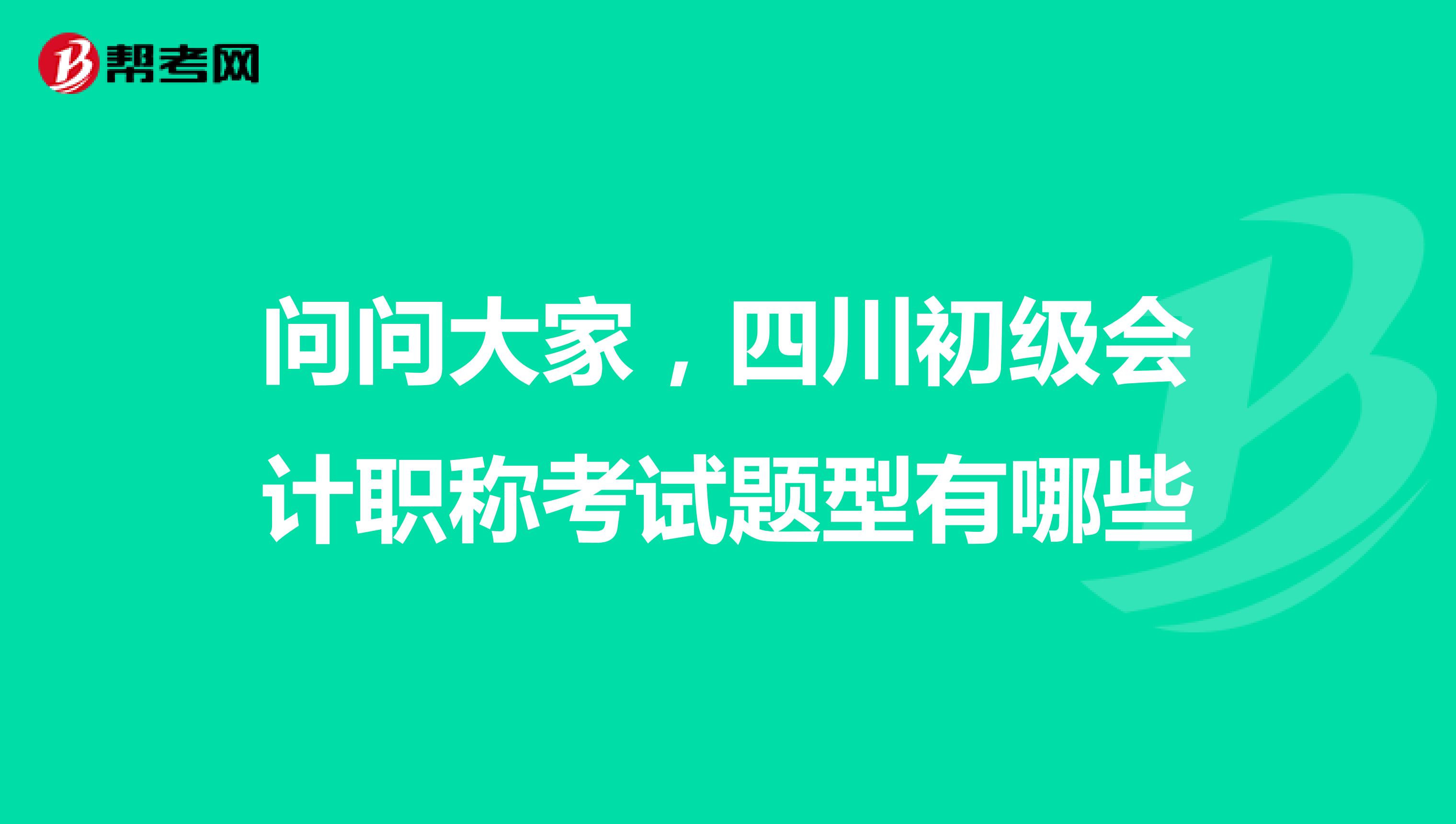 問問大家，四川初級會(huì)計(jì)職稱考試題型有哪些