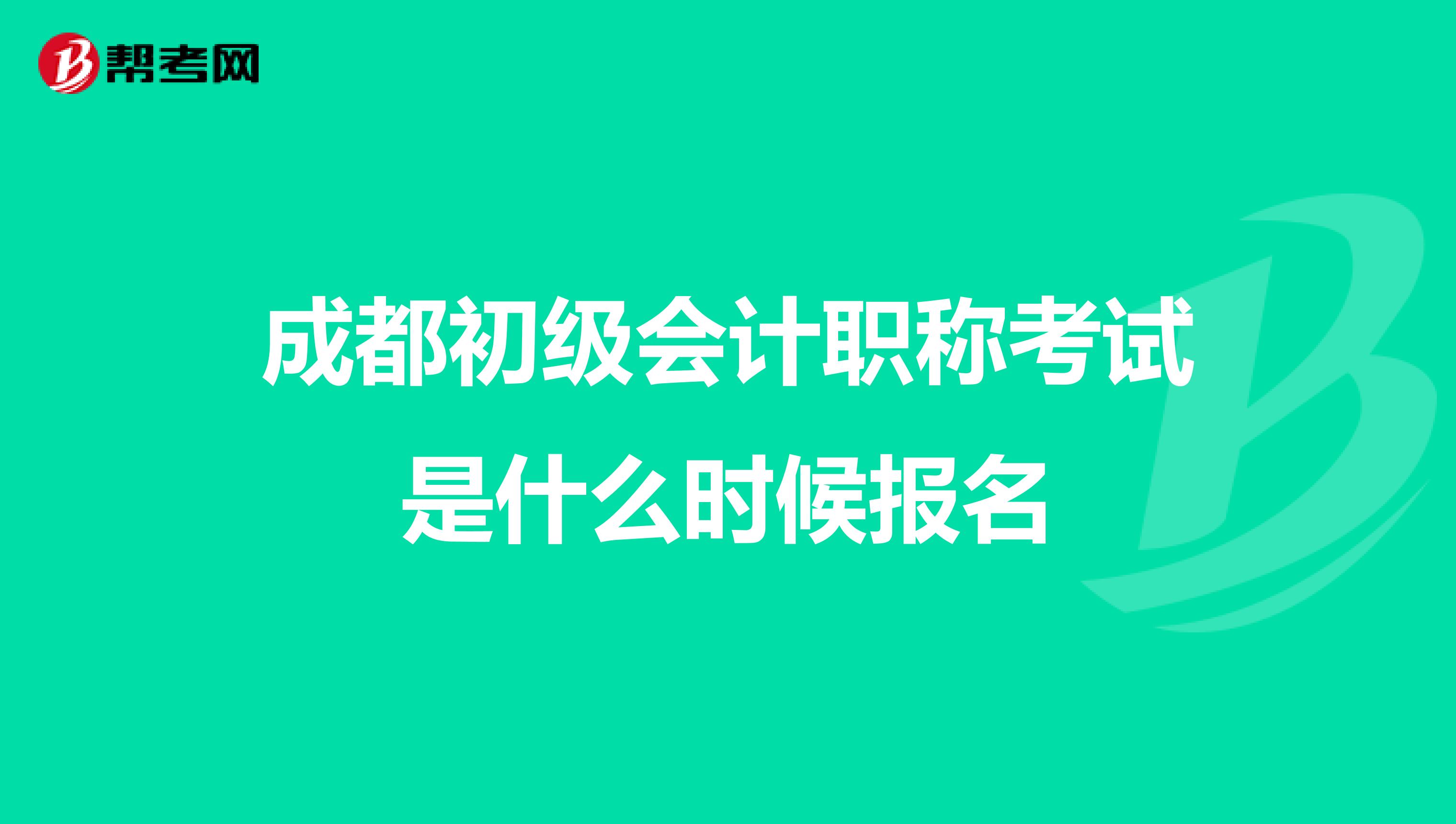 成都初級會計職稱考試是什么時候報名