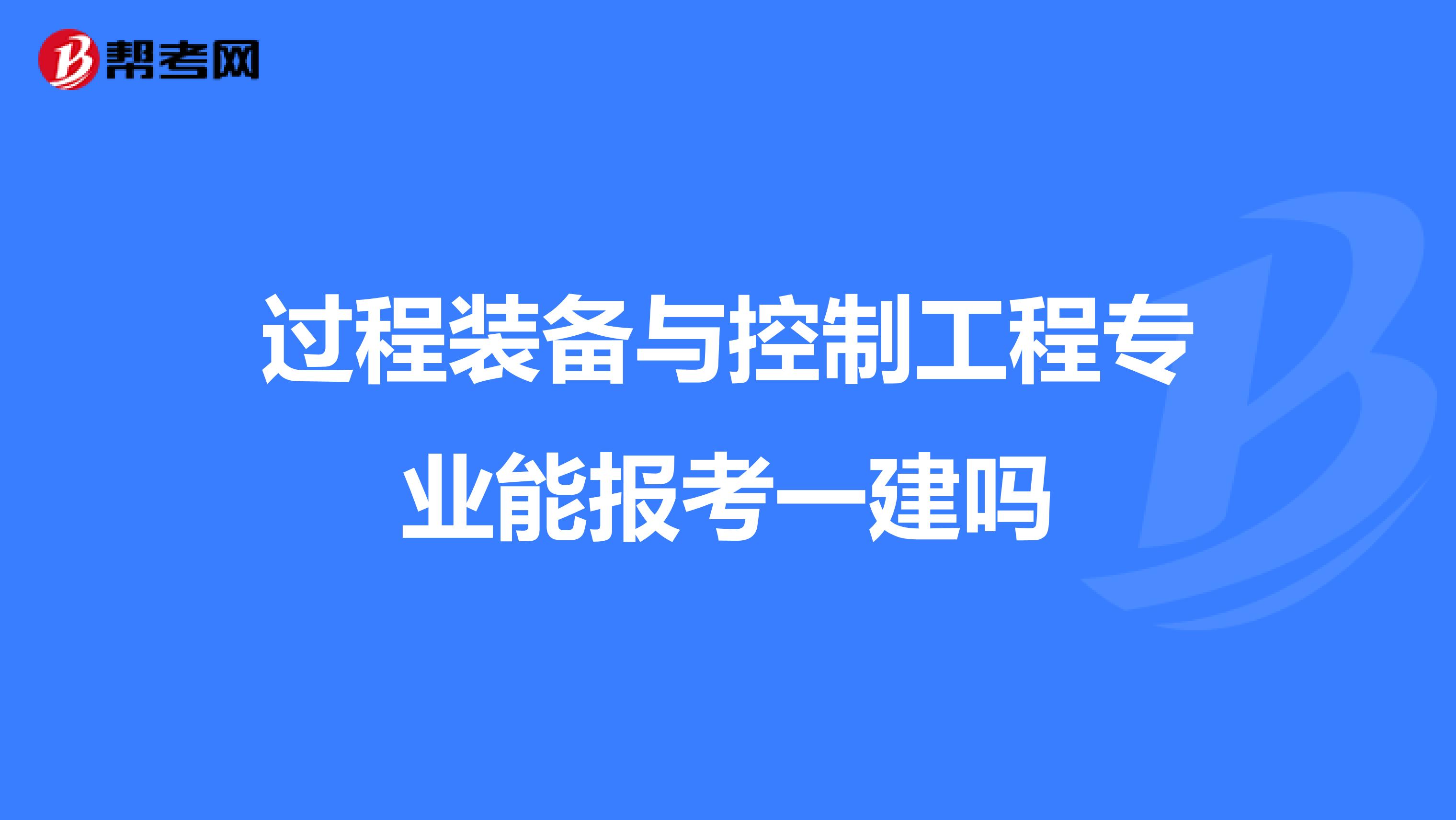 過程裝備與控制工程專業(yè)能報考一建嗎