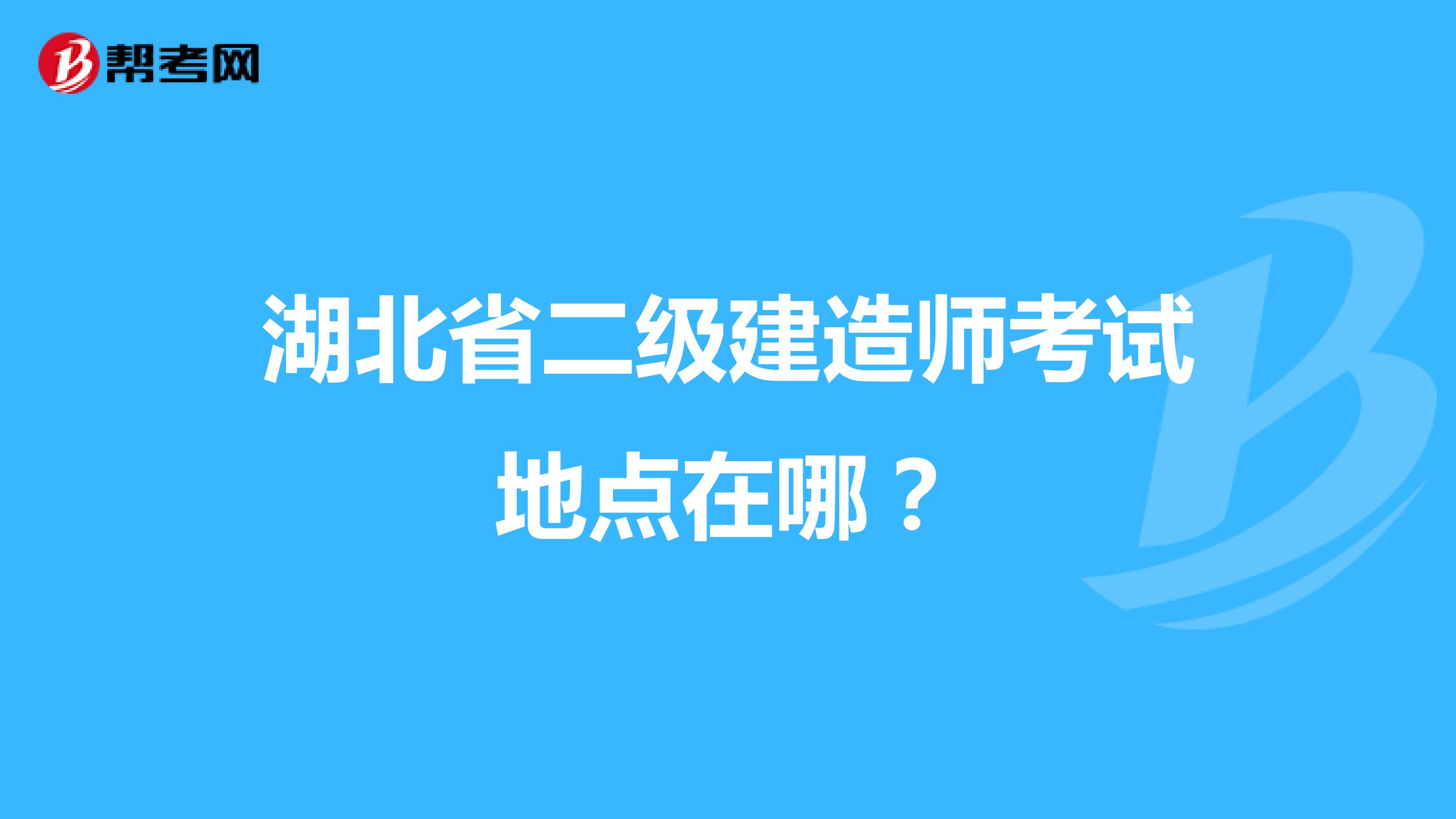 湖北省二级建造师考试地点在哪?