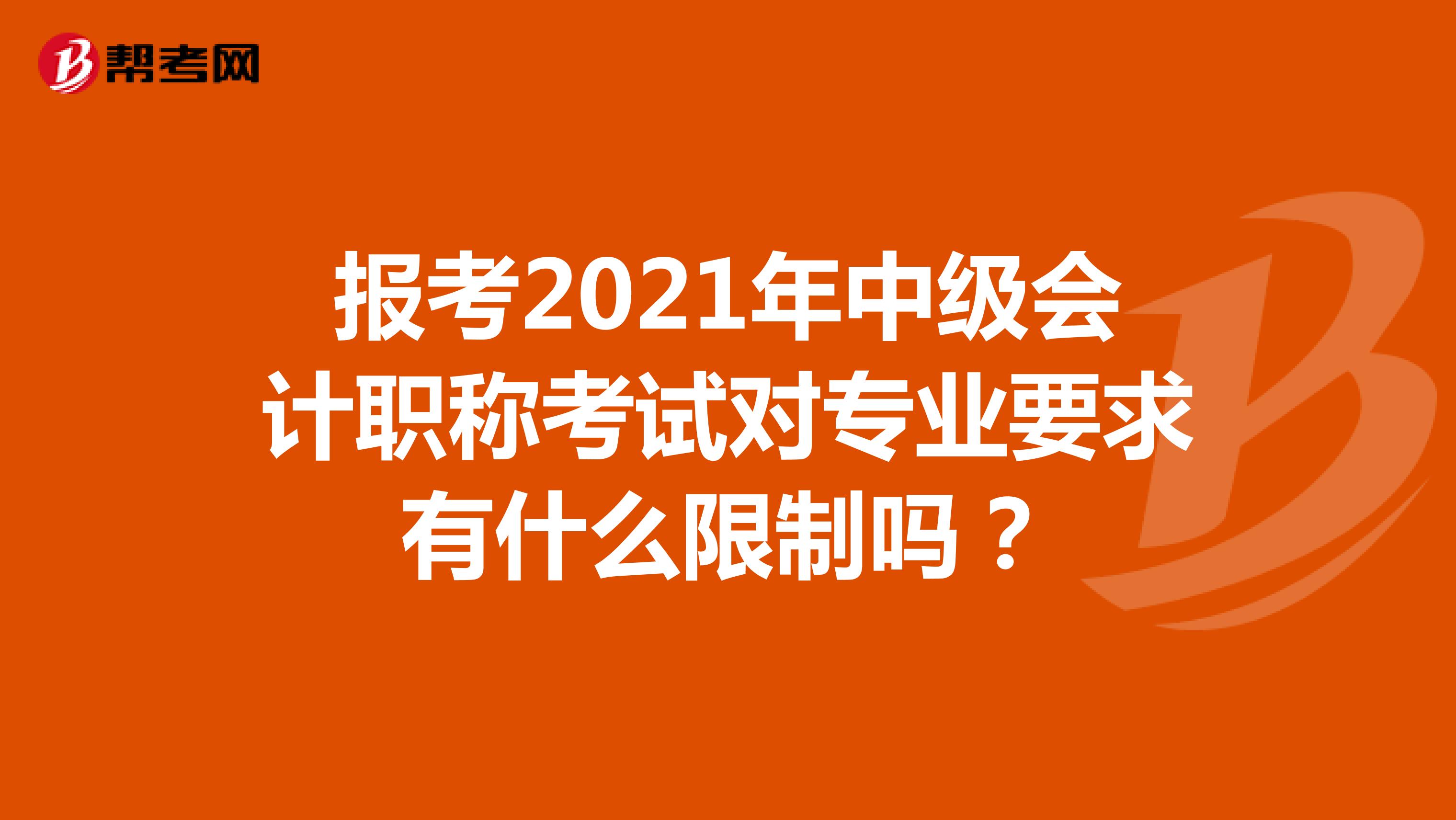 報考2021年中級會計職稱考試對專業(yè)要求有什么限制嗎？