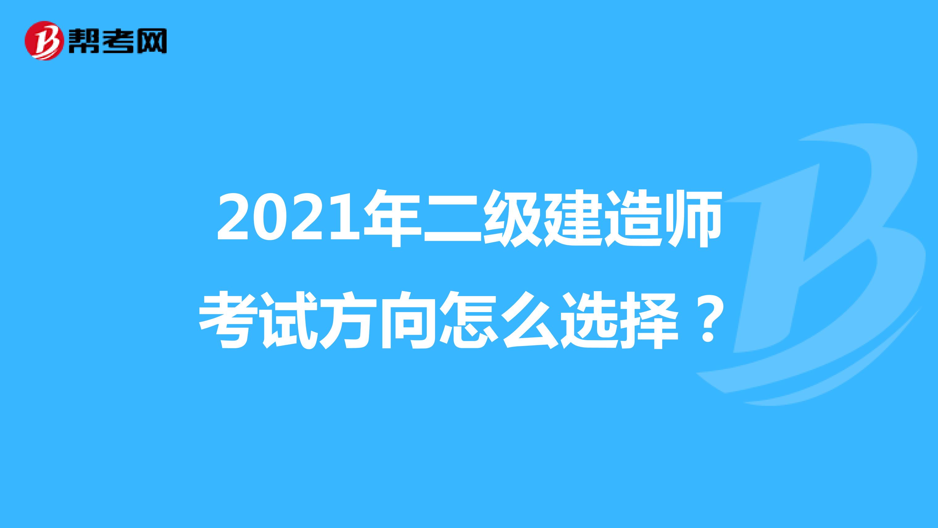 2021年二级建造师考试方向怎么选择?