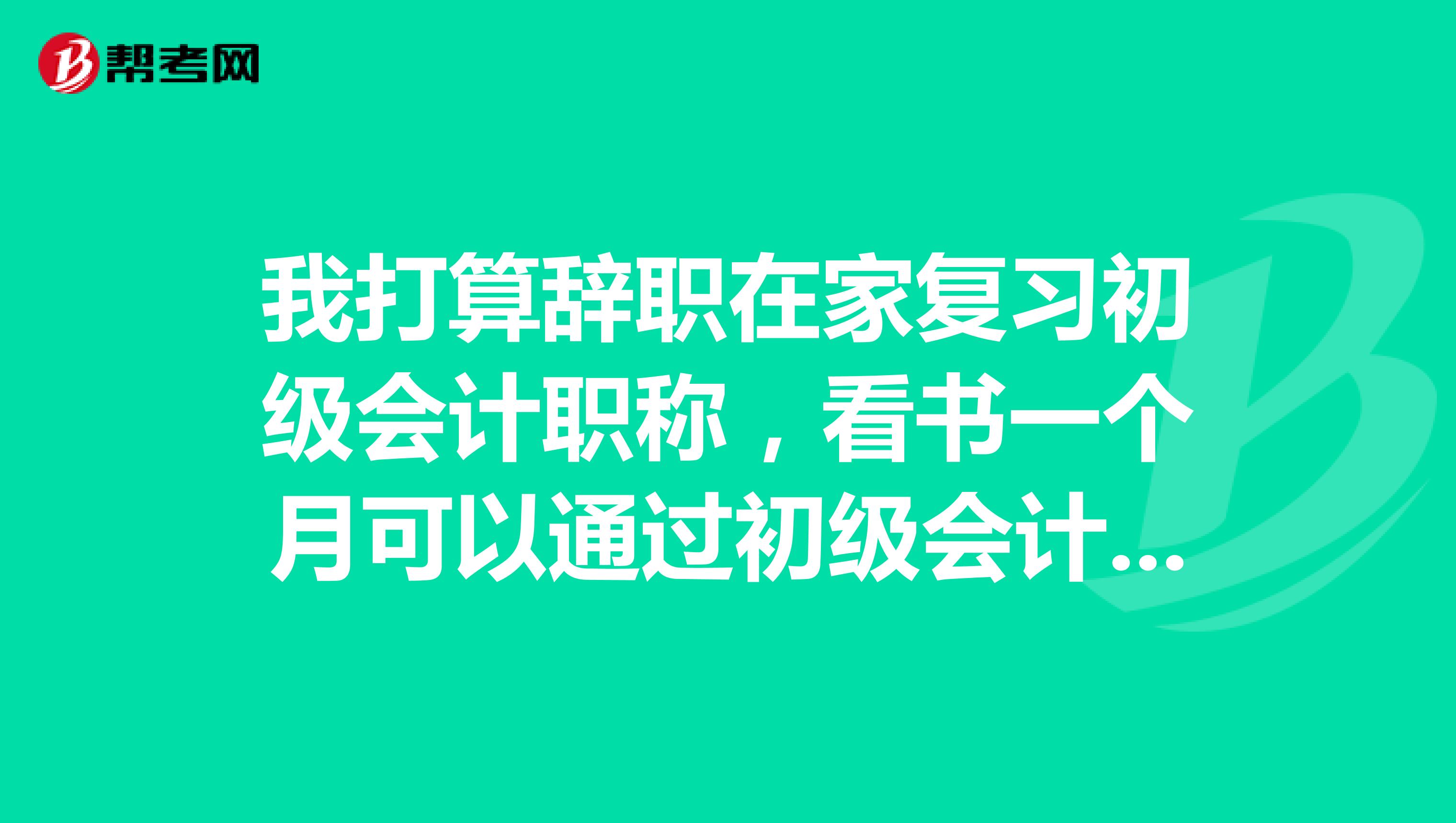 我打算辞职在家复习初级会计职称,看书一个月可以通过初级会计职称吗?