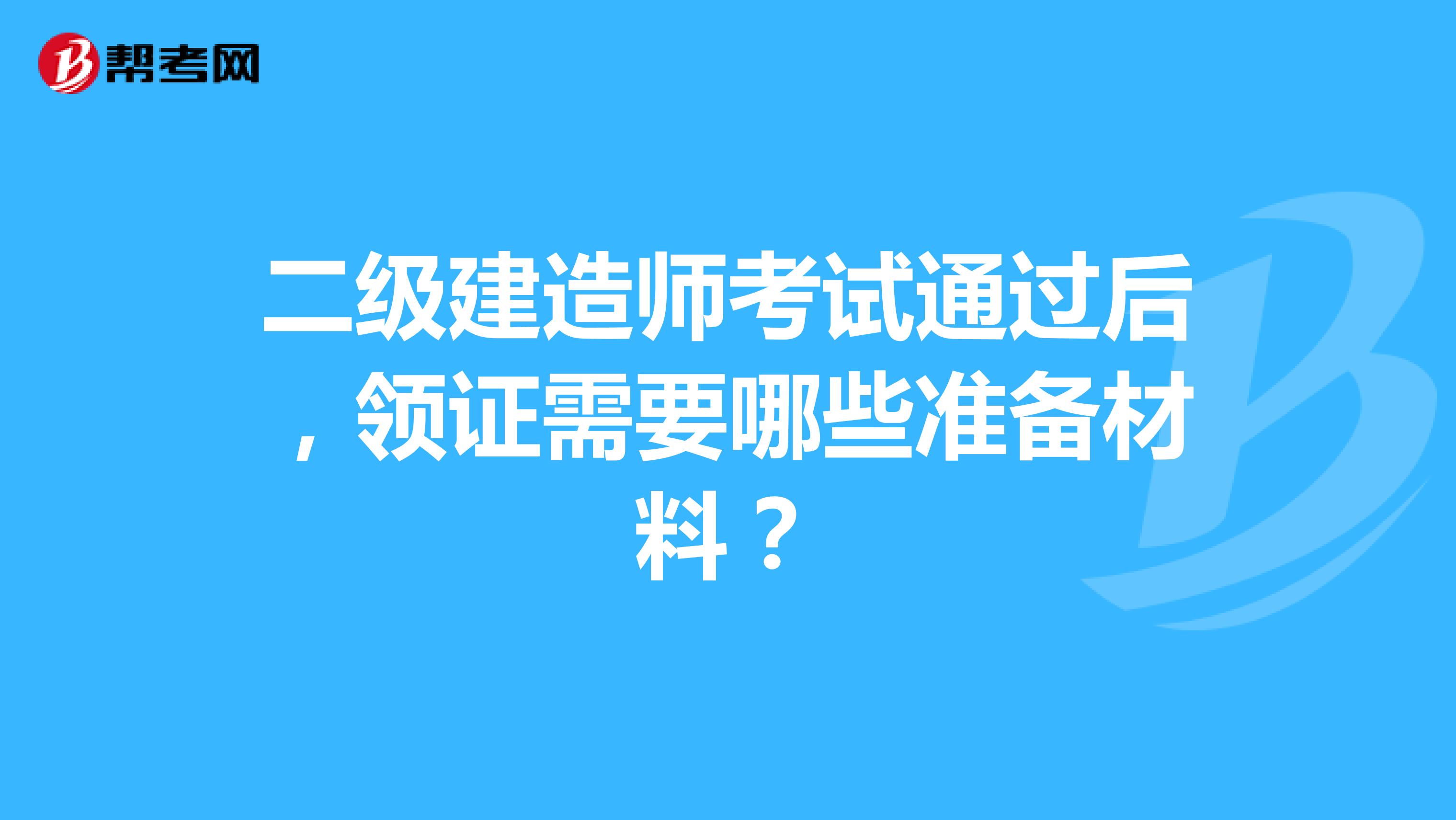 二级建造师考试通过后，领证需要哪些准备材料？