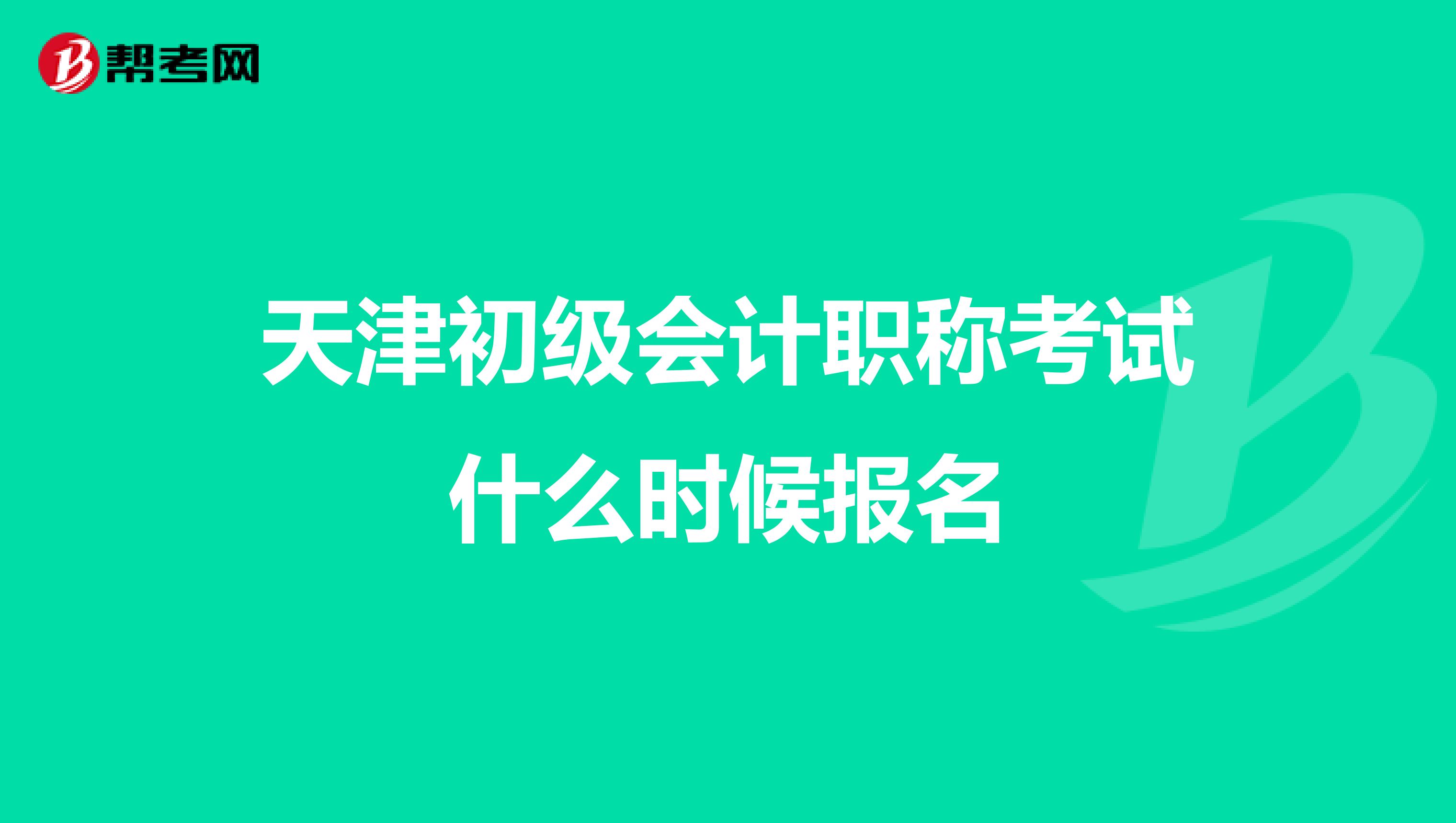 天津初级会计职称考试什么时候报名