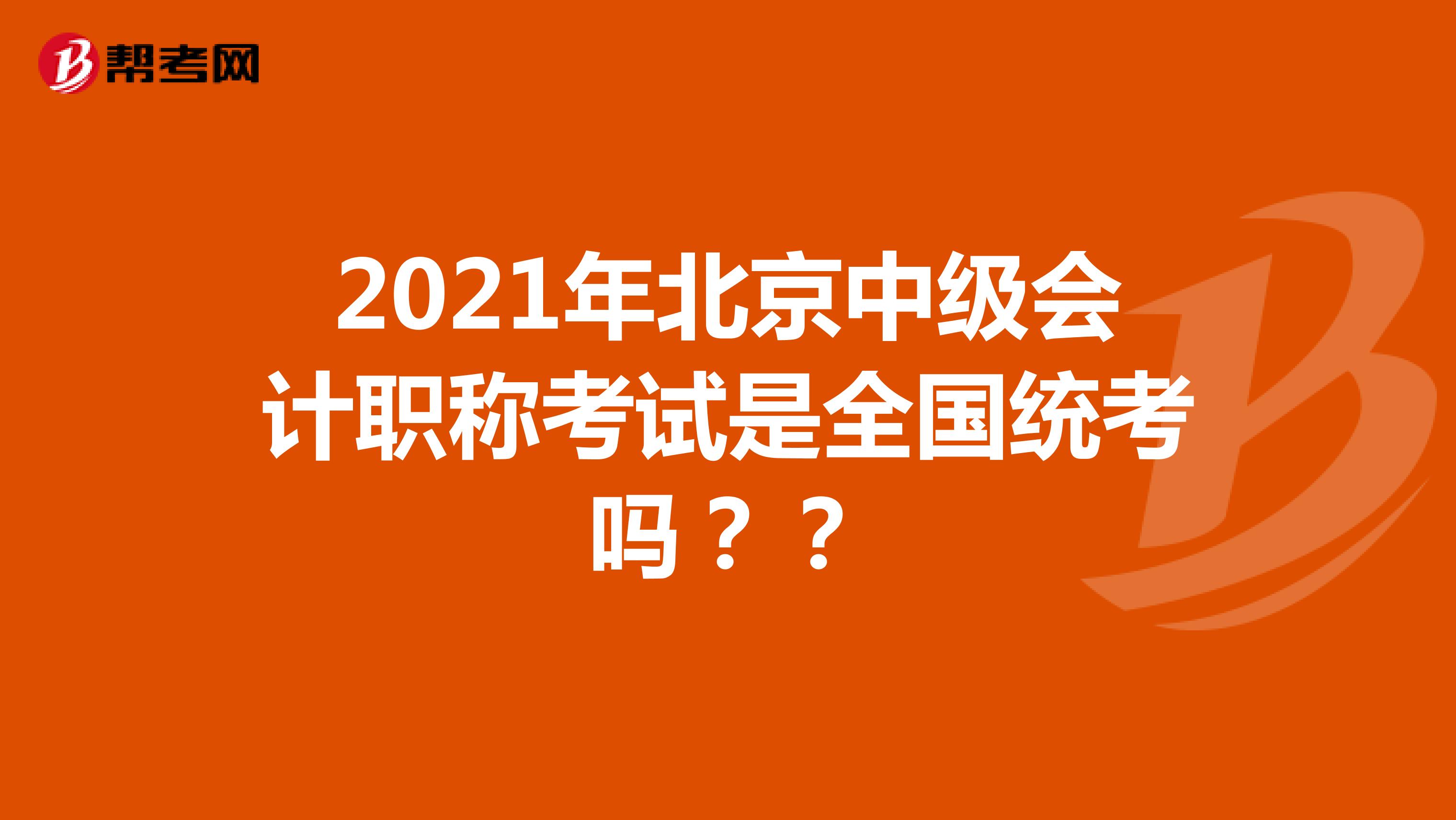 2021年北京中级会计职称考试是全国统考吗？？