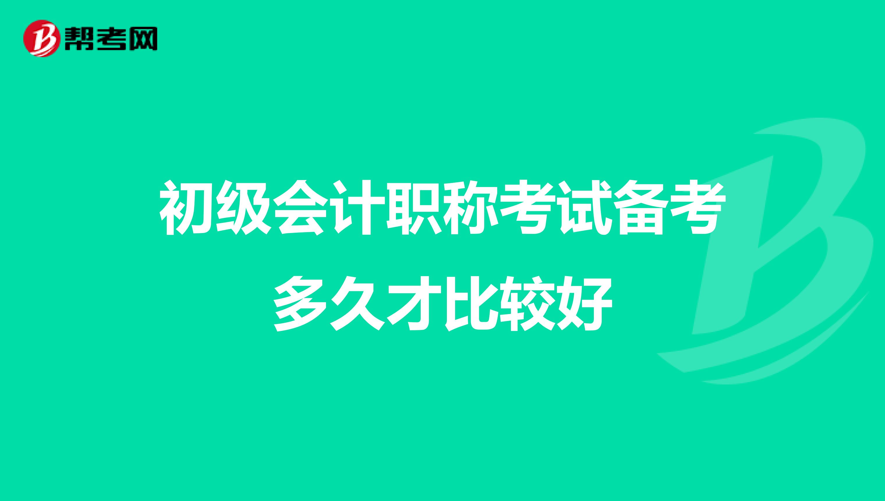 初級會計職稱考試備考多久才比較好