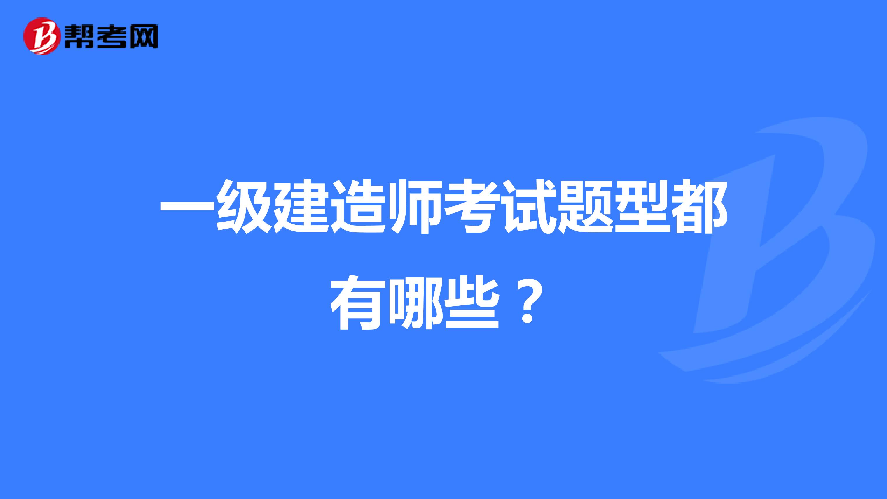 一级建造师考试题型都有哪些?