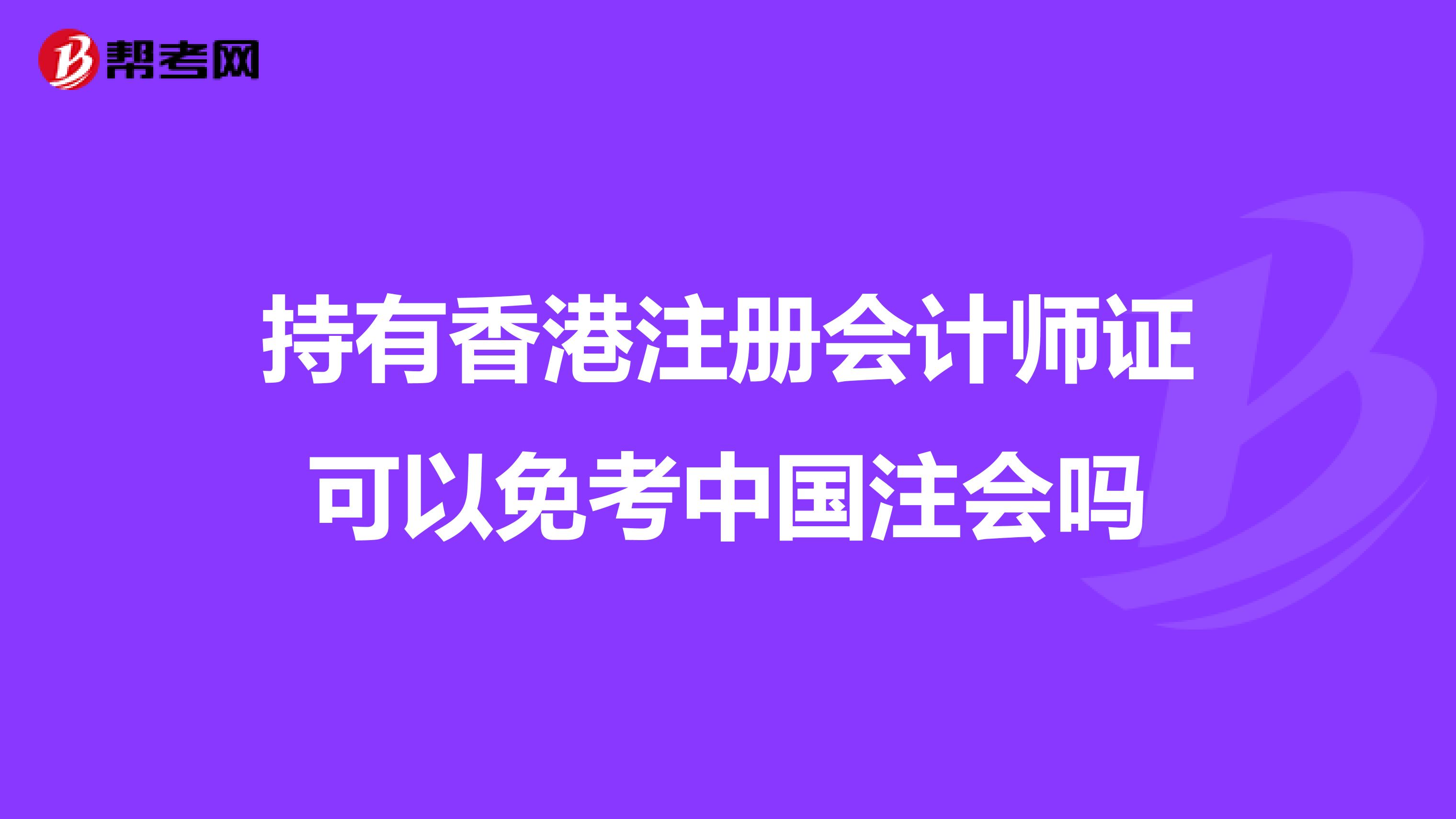 持有香港注册会计师证可以免考中国注会吗