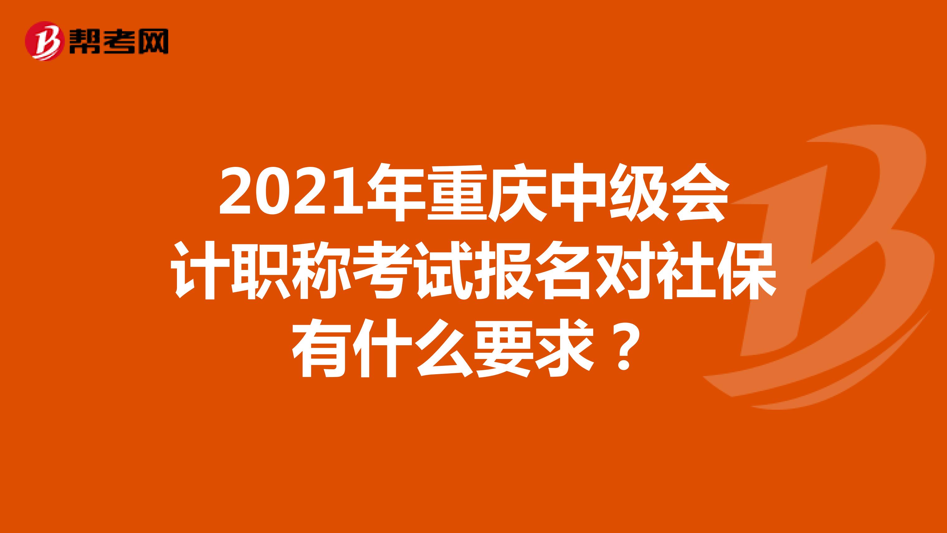 2021年重庆中级会计职称考试报名对社保有什么要求？