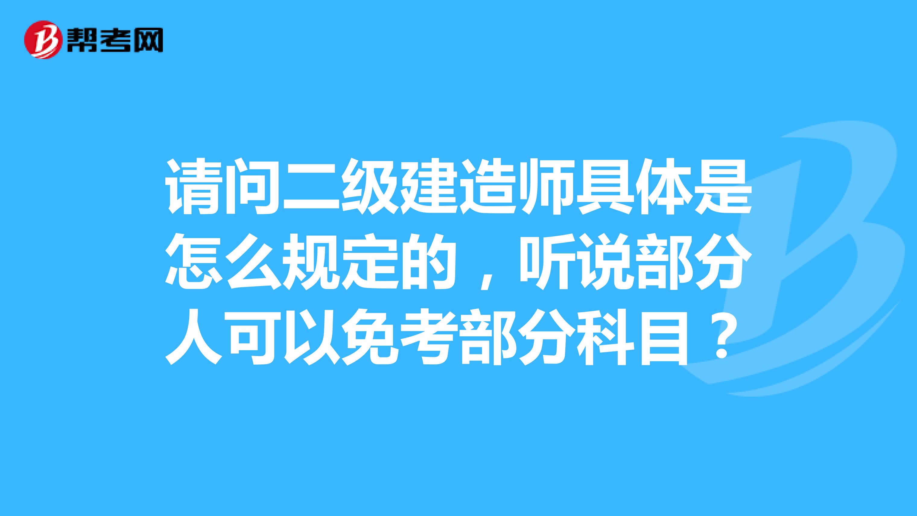 请问二级建造师具体是怎么规定的，听说部分人可以免考部分科目？
