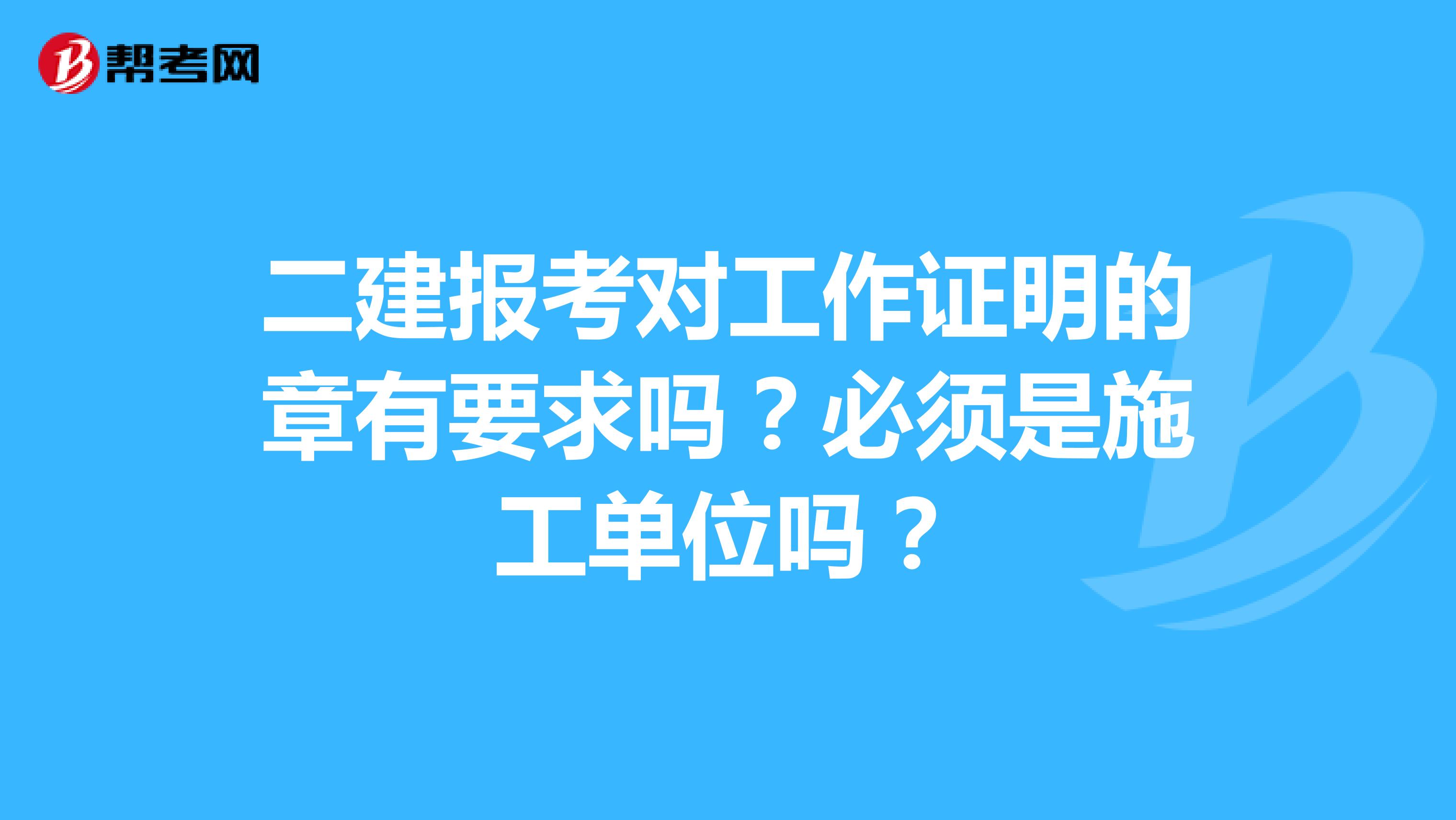 二建報考對工作證明的章有要求嗎？必須是施工單位嗎？