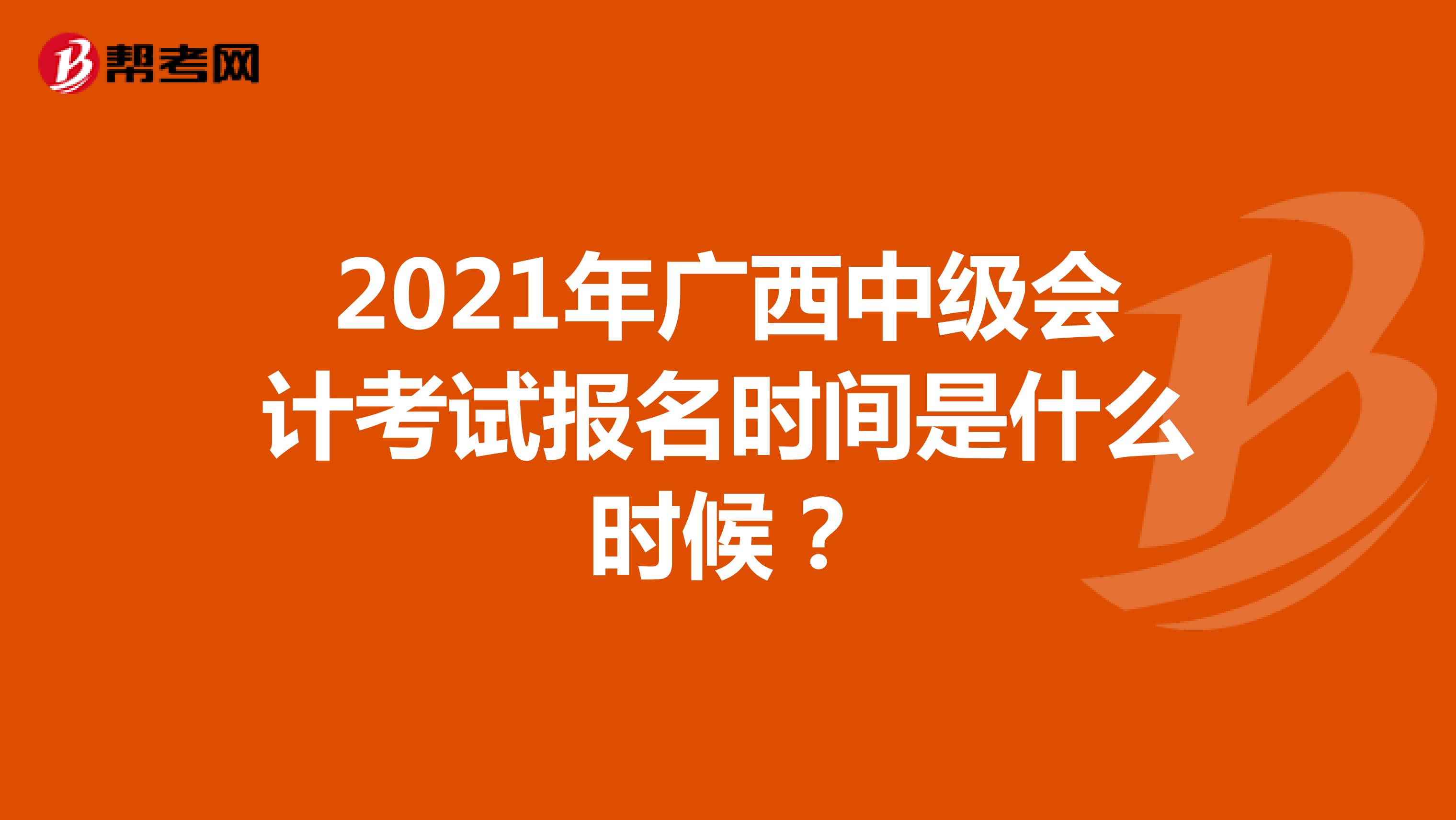 2021年广西中级会计考试报名时间是什么时候？