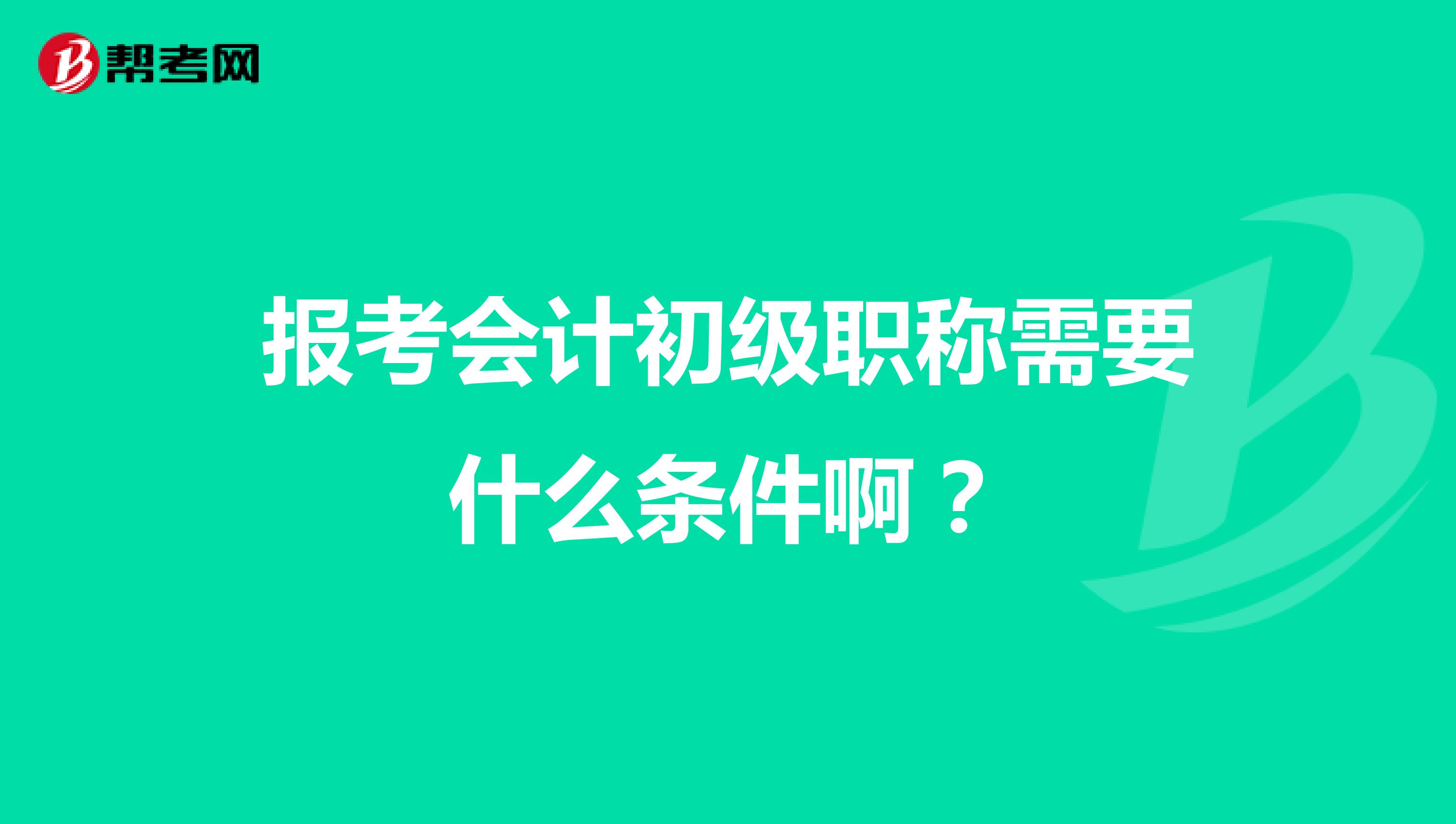 报考会计初级职称需要什么条件啊?