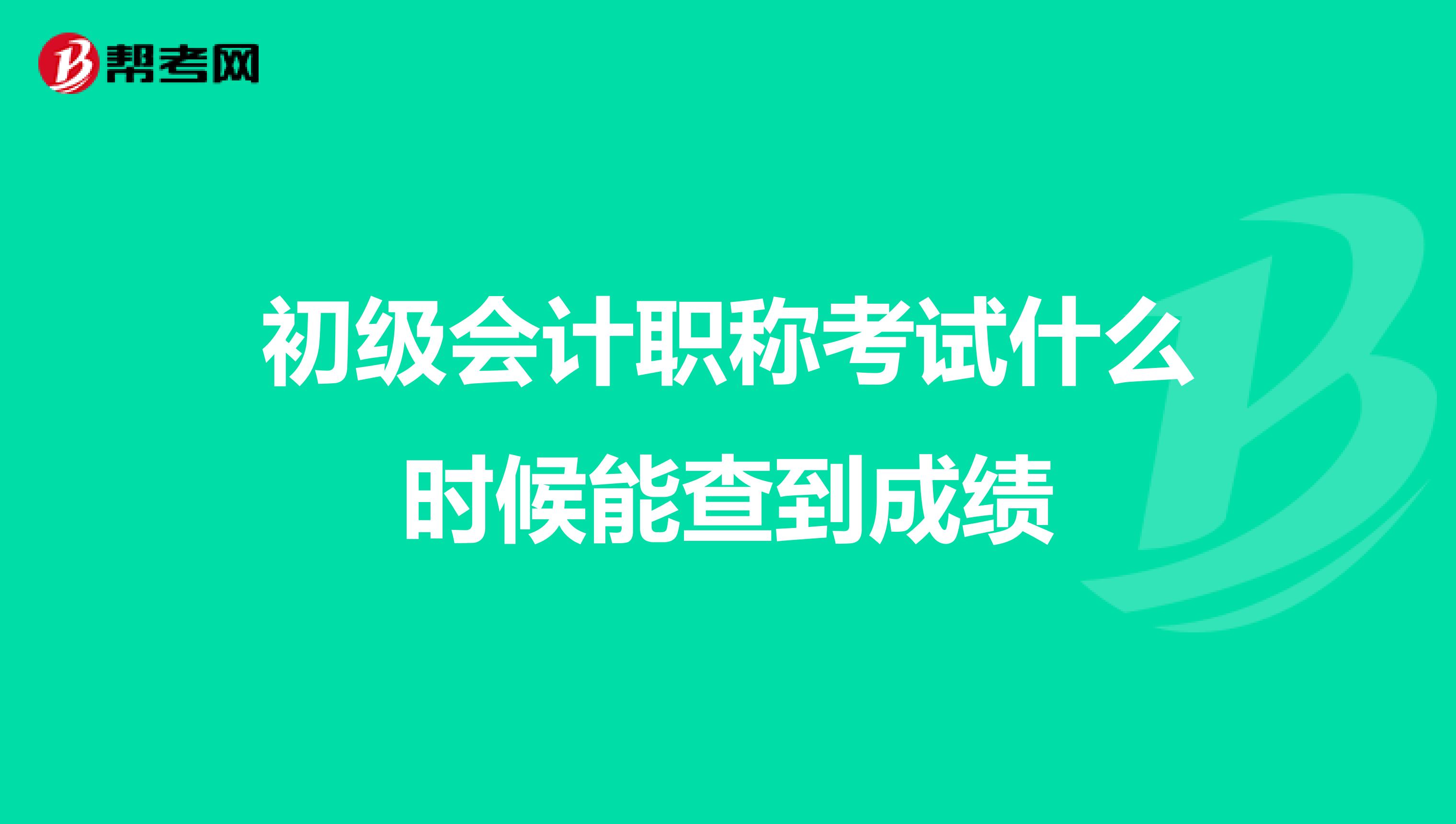 初级会计职称考试什么时候能查到成绩