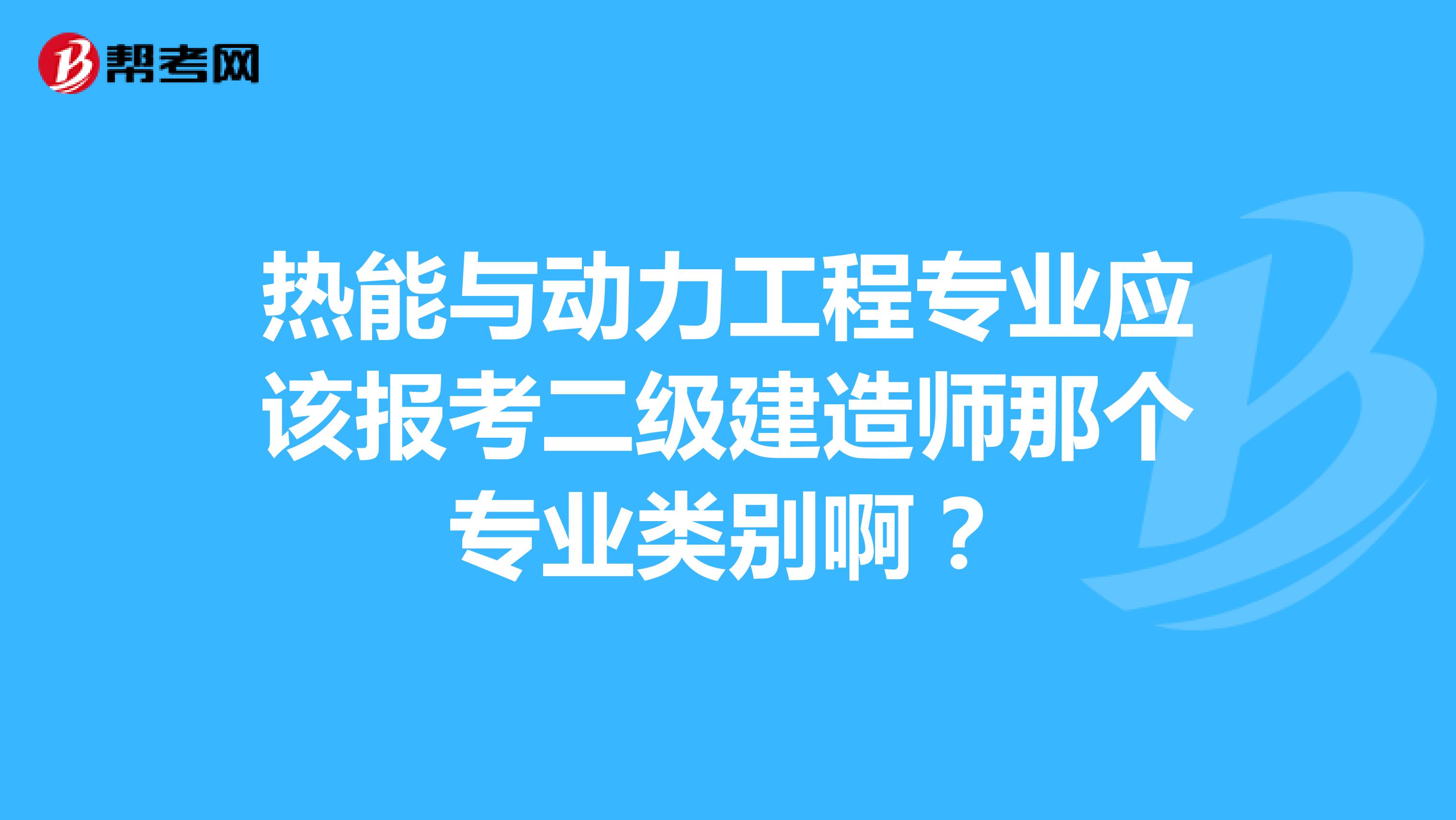 热能与动力工程专业应该报考二级建造师那个专业类别啊？