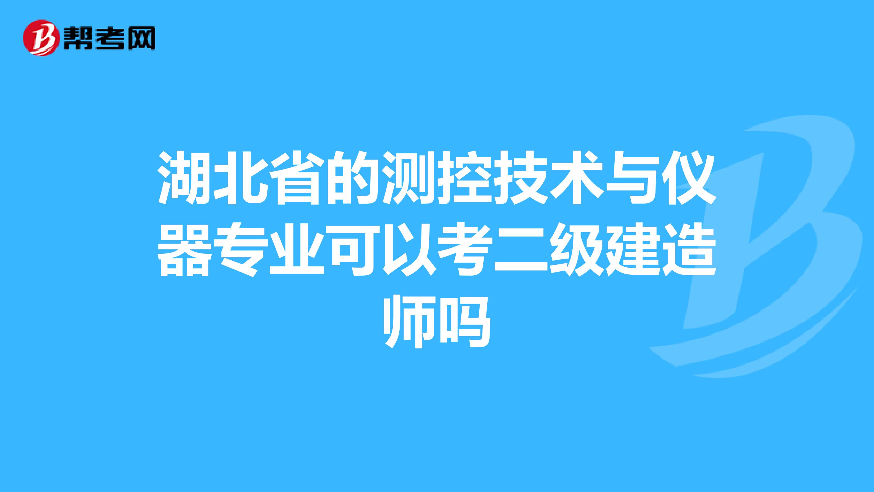 湖北省的测控技术与仪器专业可以考二级建造师吗