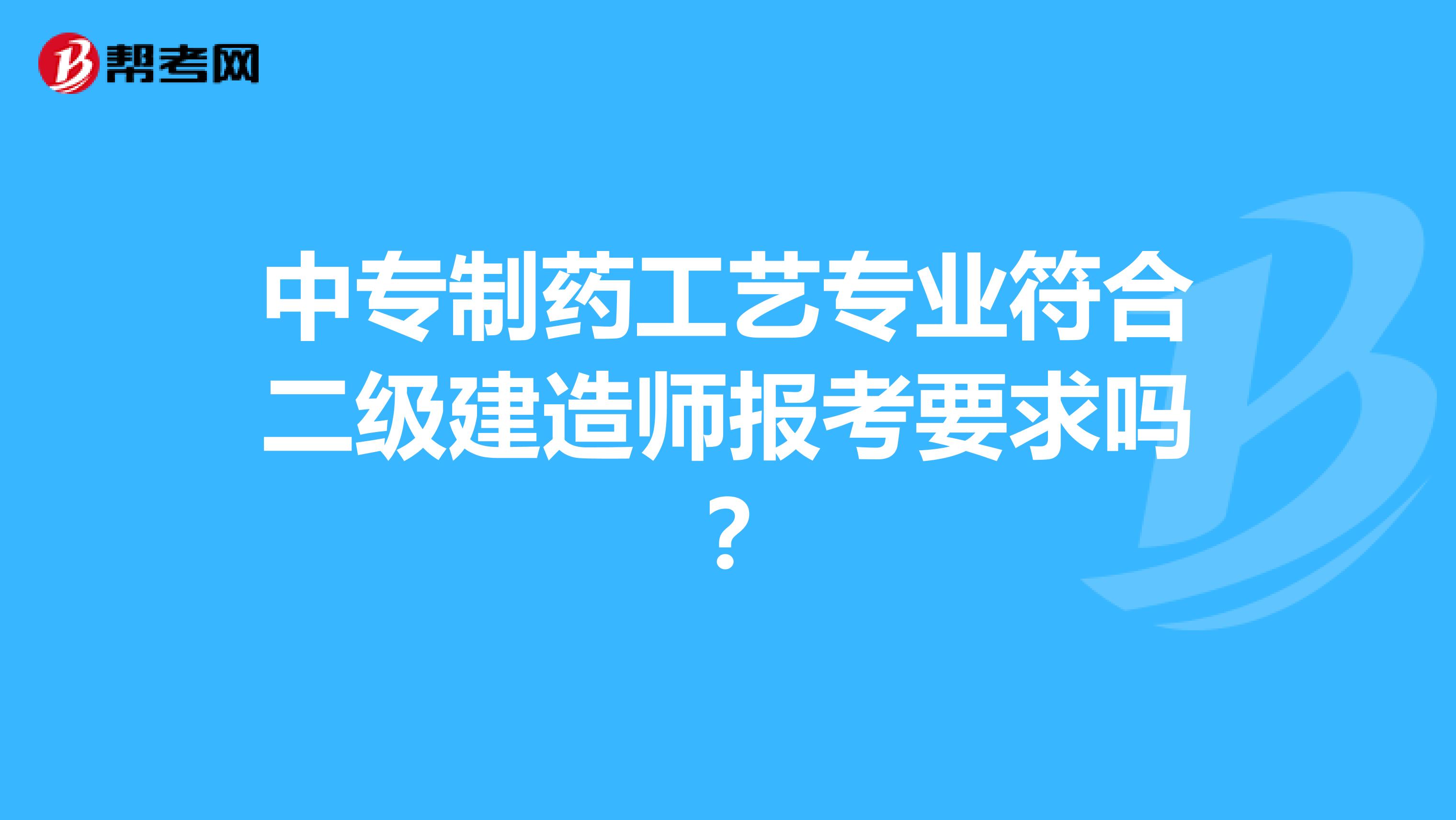中专制药工艺专业符合二级建造师报考要求吗?