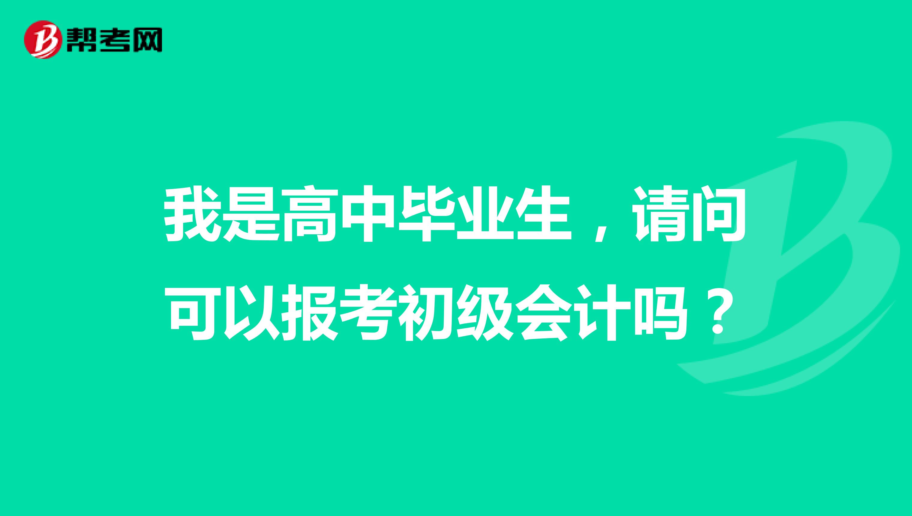 我是高中毕业生,请问可以报考初级会计吗?