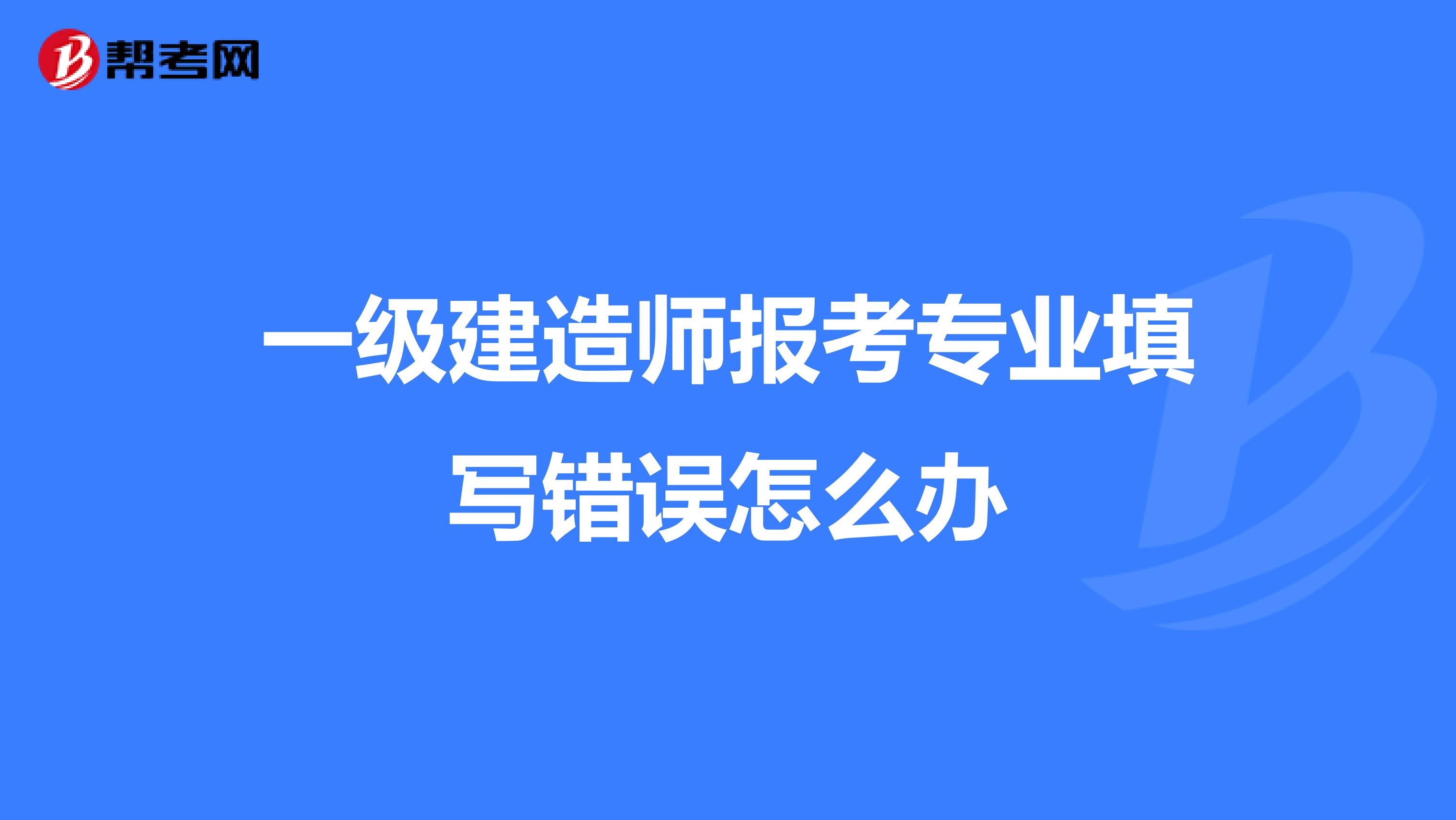 一级建造师报考专业填写错误怎么办
