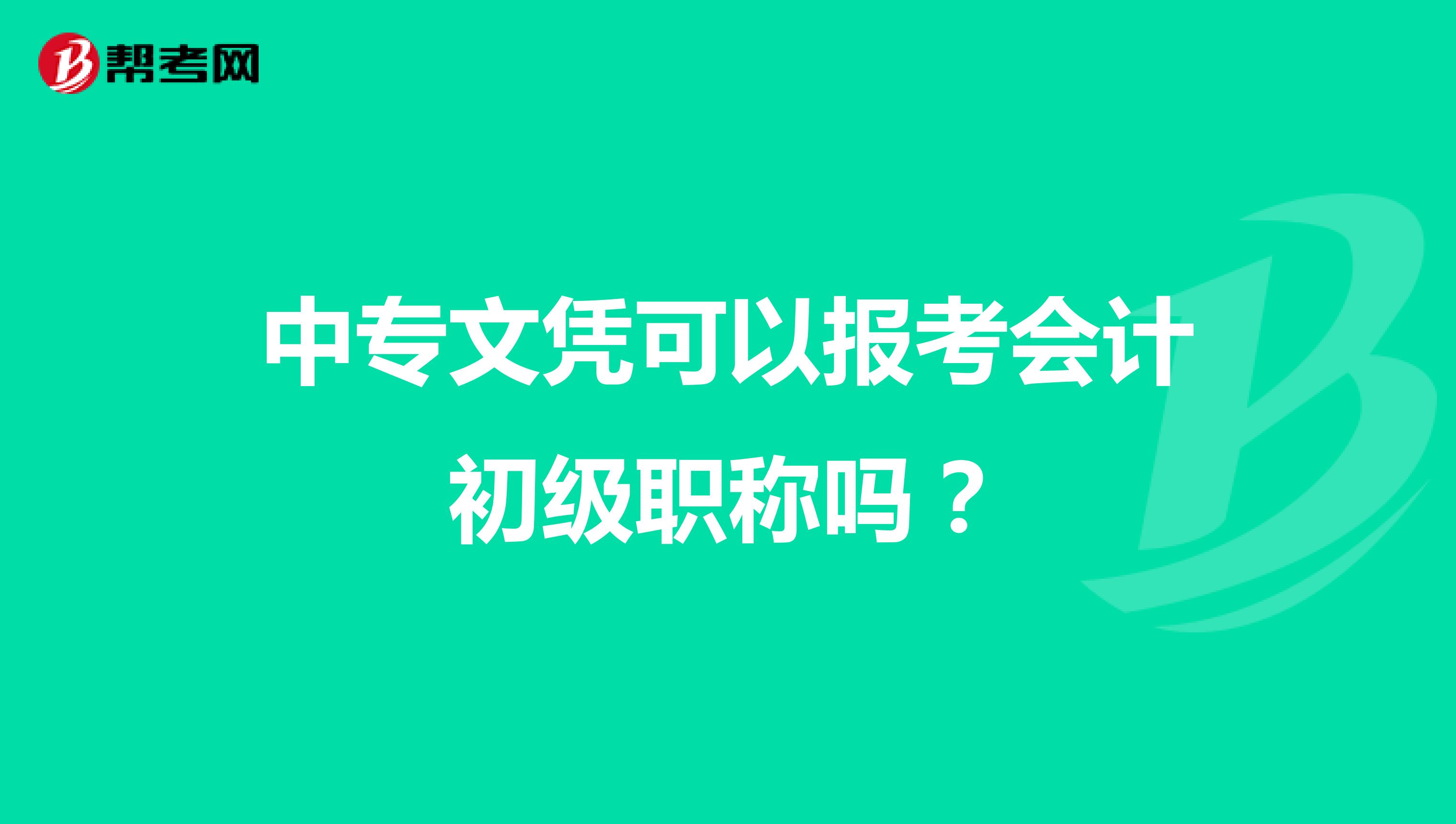 中專文憑可以報考會計初級職稱嗎？