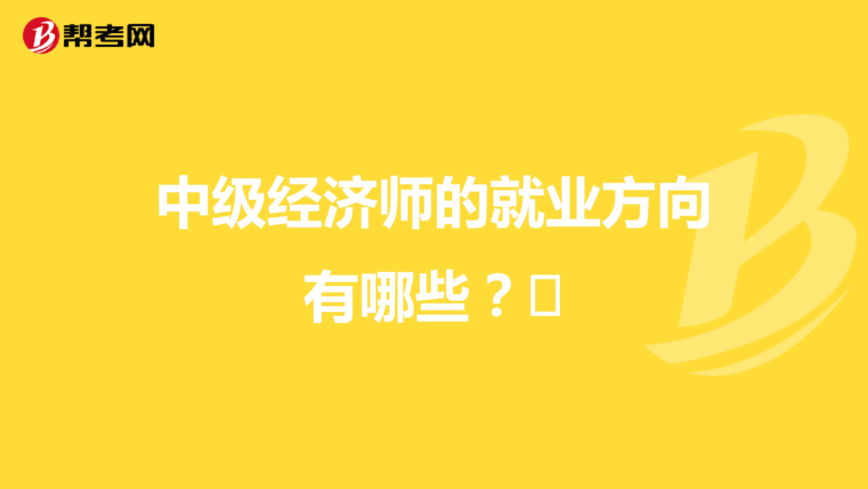 中级经济师的就业方向有哪些？​