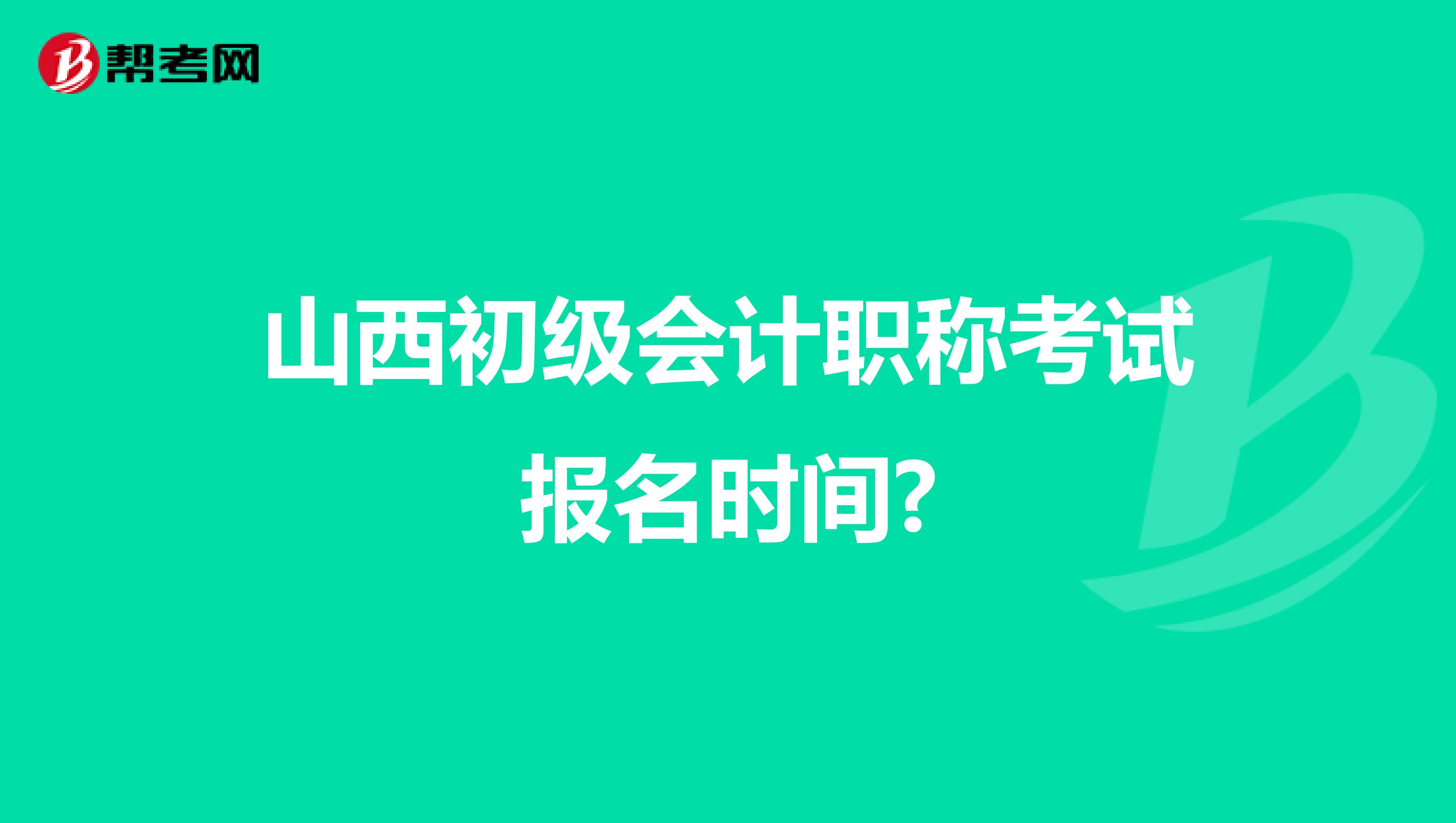 山西初级会计职称考试报名时间?